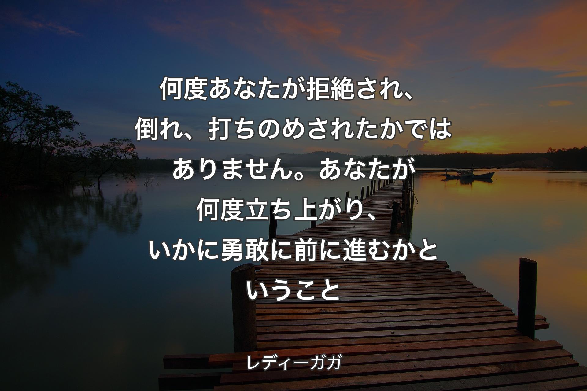 【背景3】何度あなたが拒絶され、倒れ、打ちのめされたかではありません。あなたが何度立ち上がり、いかに勇敢に前に進むかということ - レディーガガ