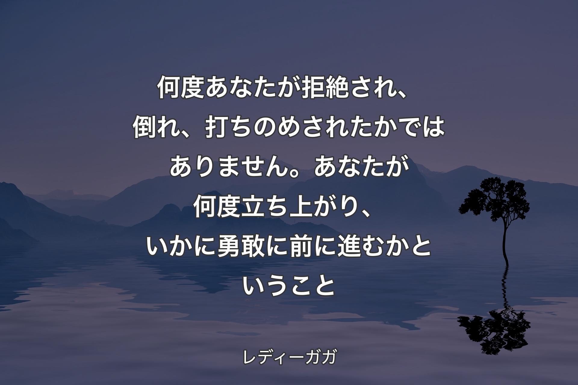 何度あなたが拒絶され、倒れ、打ちのめされたかではありません。あなたが何度立ち上がり、いかに勇敢に前に進むかということ - レディーガガ