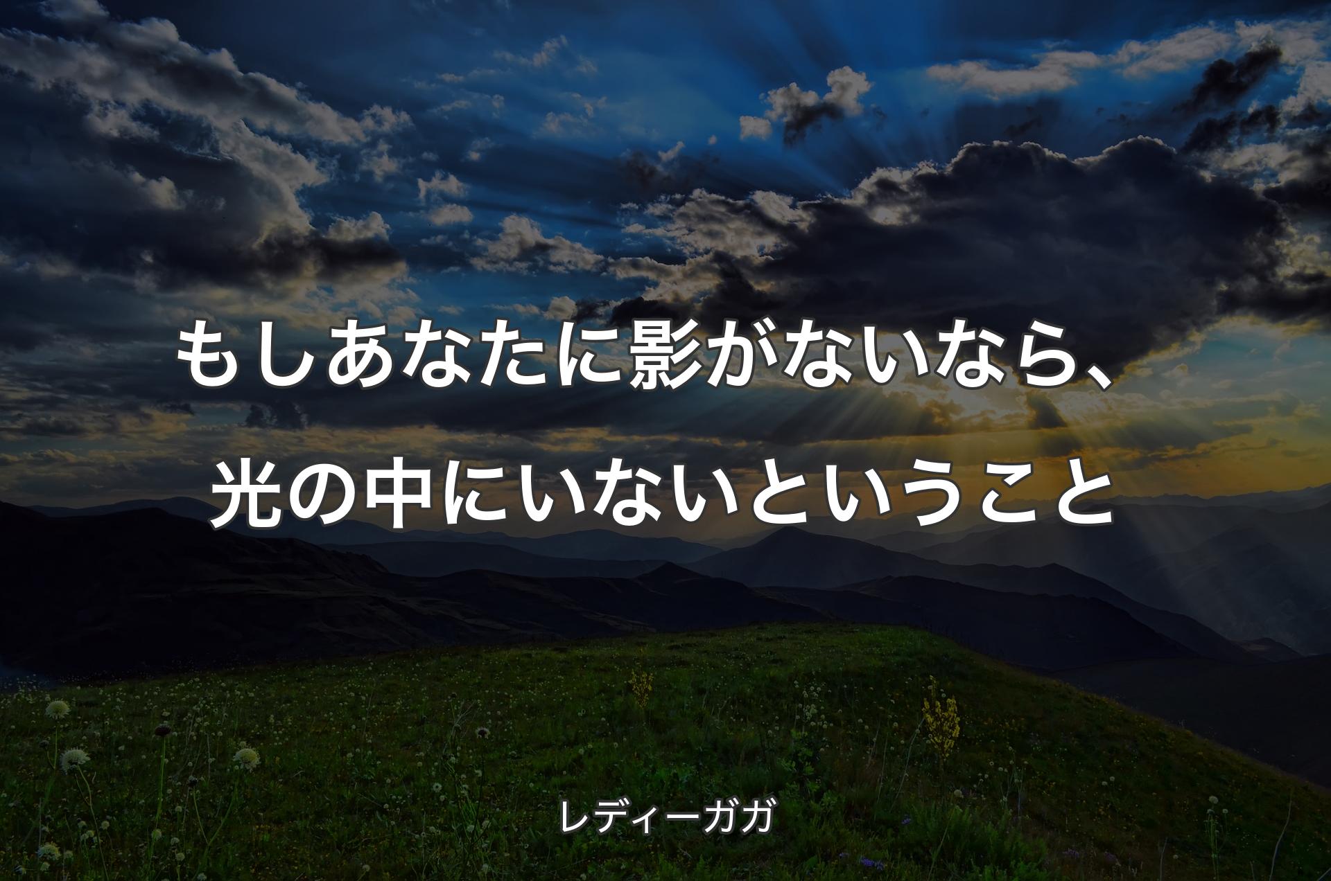 もしあなたに影がないなら、光の中にいないということ - レディーガガ