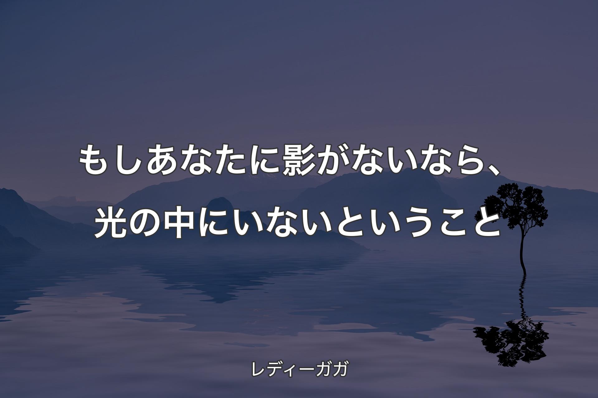 【背景4】もしあなたに影がないなら、�光の中にいないということ - レディーガガ