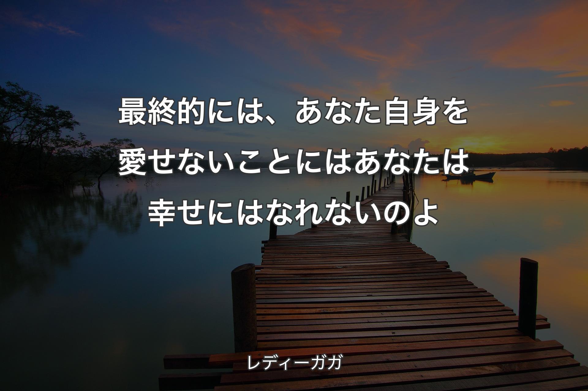 最終的には、あなた自身を愛せないことにはあなたは幸せにはなれないのよ - レディーガガ