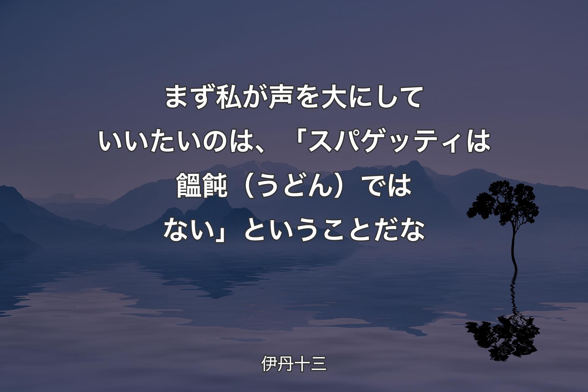 【背景4】まず私が声を大にしていいたいのは、「スパゲッティは饂飩（うどん）ではない」ということだな - 伊丹十三