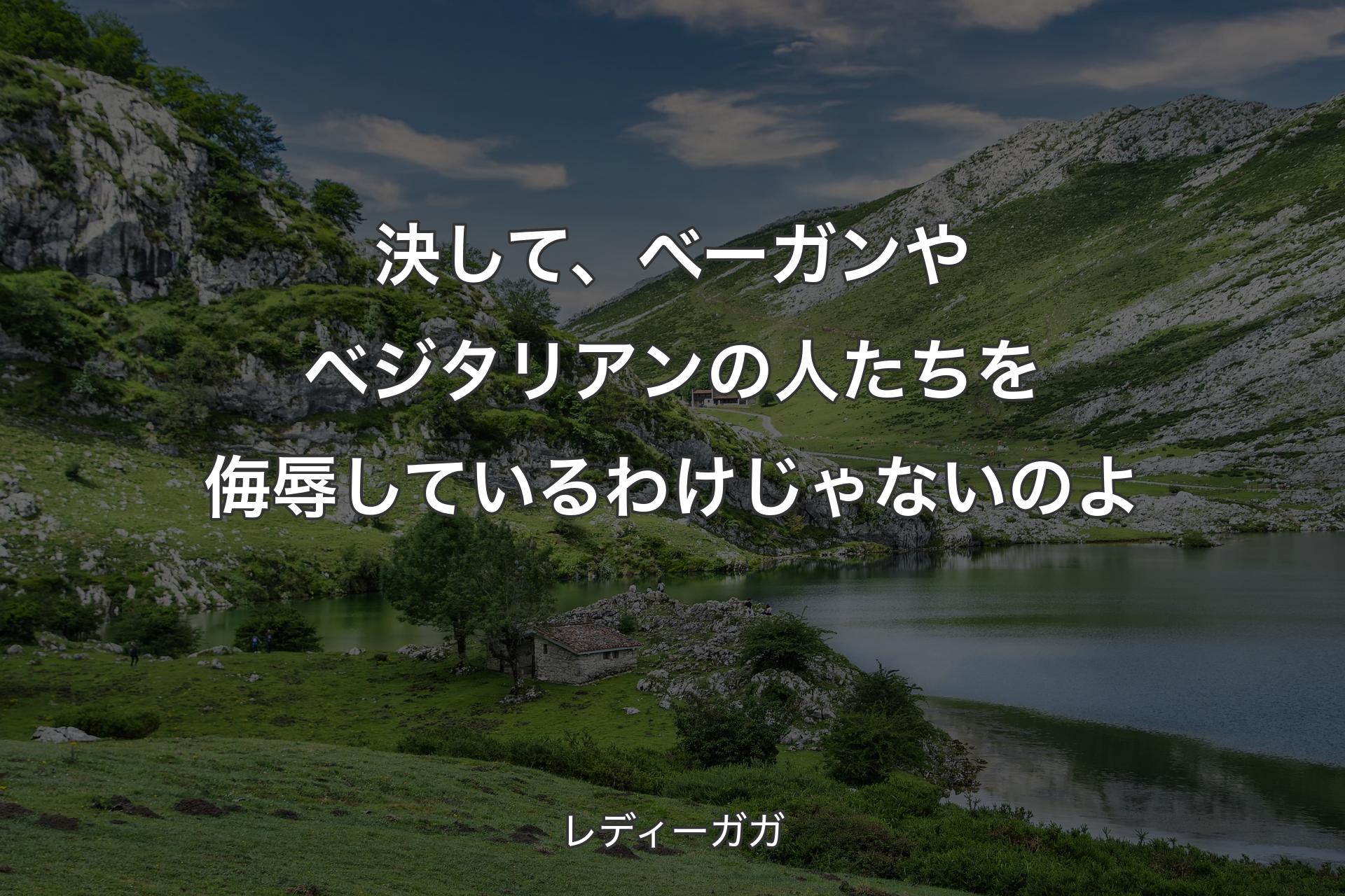 決して、べーガンやベジタリアンの人たちを侮辱しているわけじゃないのよ - レディーガガ