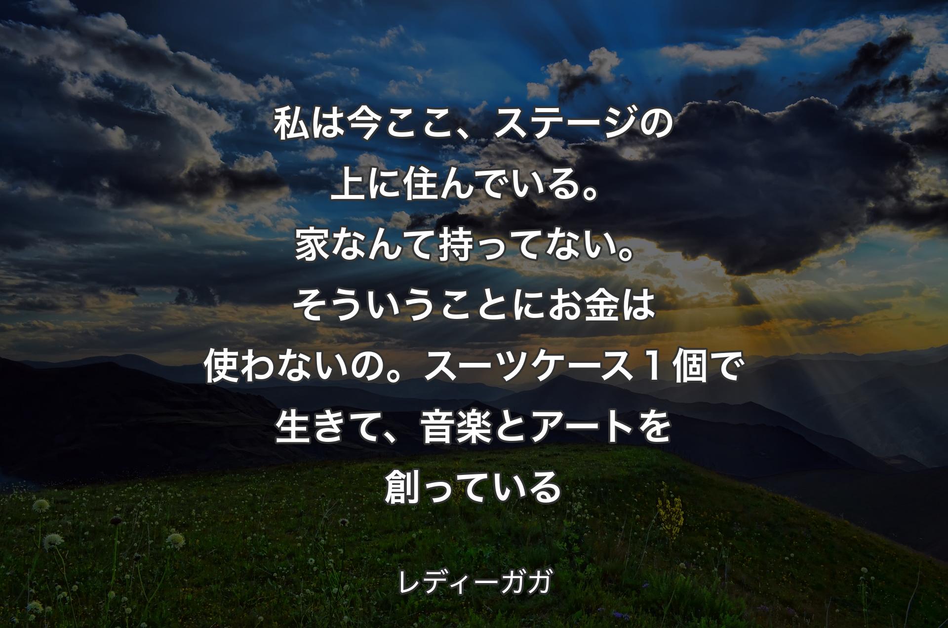 私は今ここ、ステージの上に住んでいる。家なんて持ってない。そういうことにお金は使わないの。スーツケース１個で生きて、音楽とアートを創っている - レディーガガ