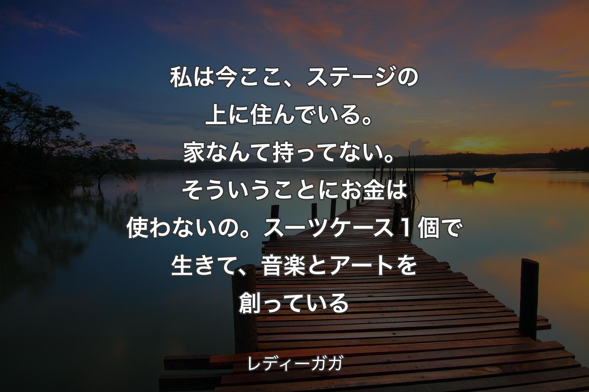 私は今ここ、ステージの上に住んでいる。家なんて持ってない。そういうことにお金は使わないの。スーツケース１個で生きて、音楽とアートを創っている - レディーガガ