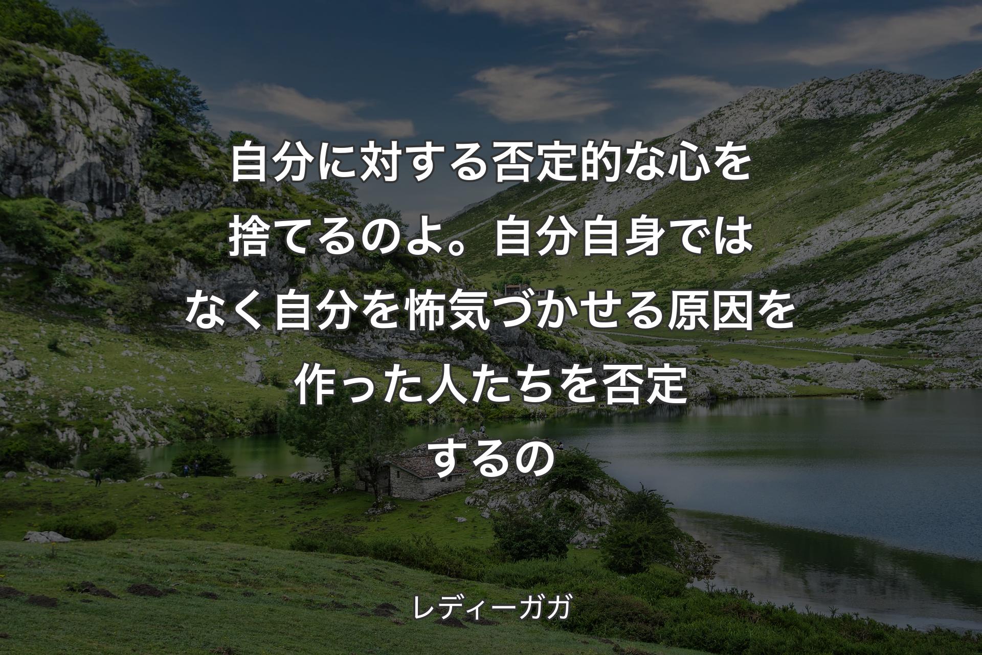 【背景1】自分に対する否定的な心を捨てるのよ。自分自身ではなく自分を怖気づかせる原因を作った人たちを否定するの - レディーガガ