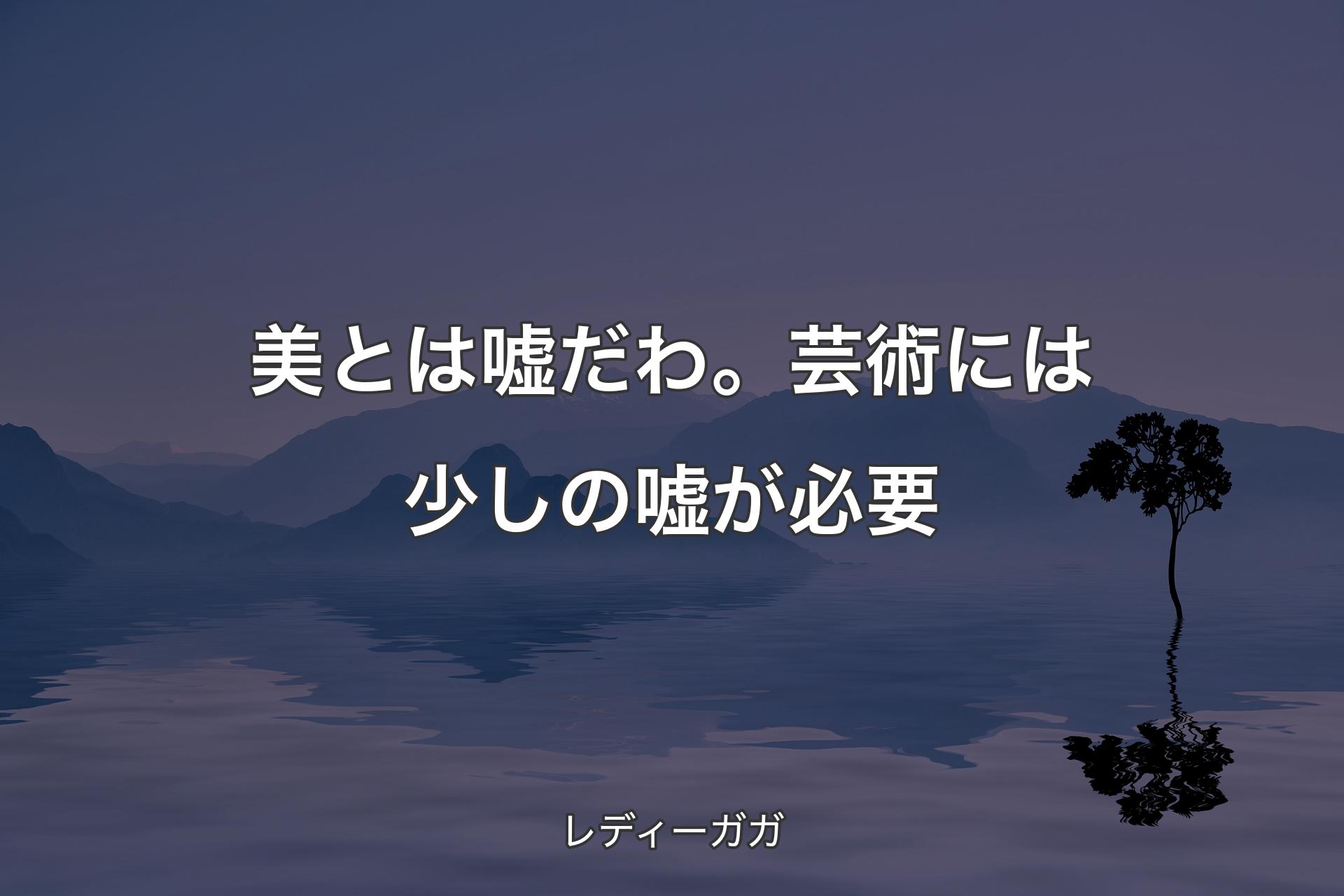 【背景4】美とは嘘だわ。芸術には少しの嘘が必要 - レディーガガ