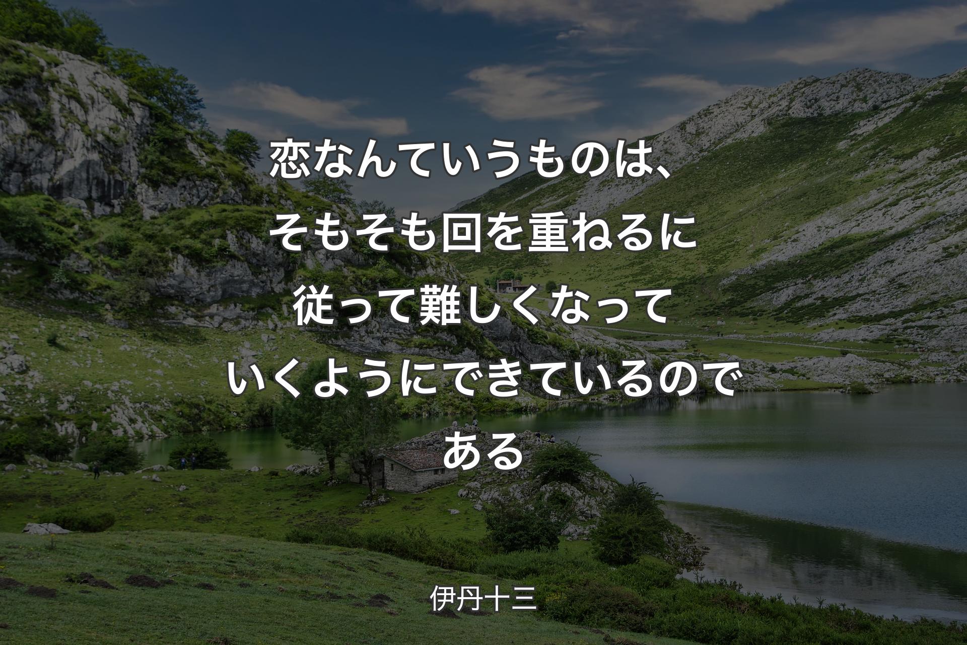 【背景1】恋なんていうものは、そもそも回を重ねるに従って難しくなっていくようにできているのである - 伊丹十三