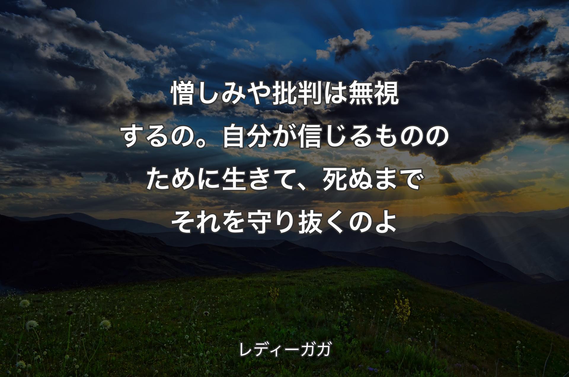 憎しみや批判は無視するの。自分が信じるもののために生きて、死ぬま�でそれを守り抜くのよ - レディーガガ