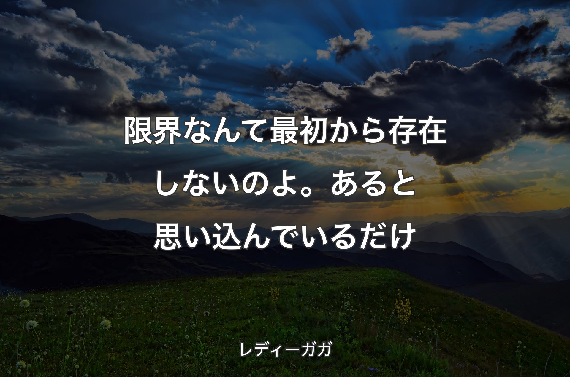 限界なんて最初から存在しないのよ。あると思い込んでいるだけ - レディーガガ