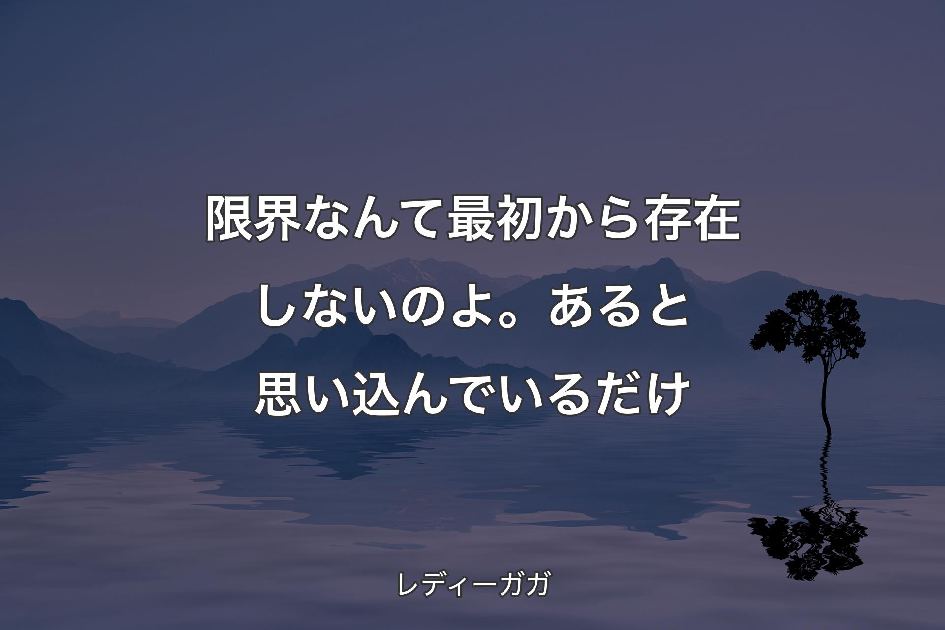 【背景4】限界なんて最初から存在しないのよ。あると思い込んでいるだけ - レディーガガ