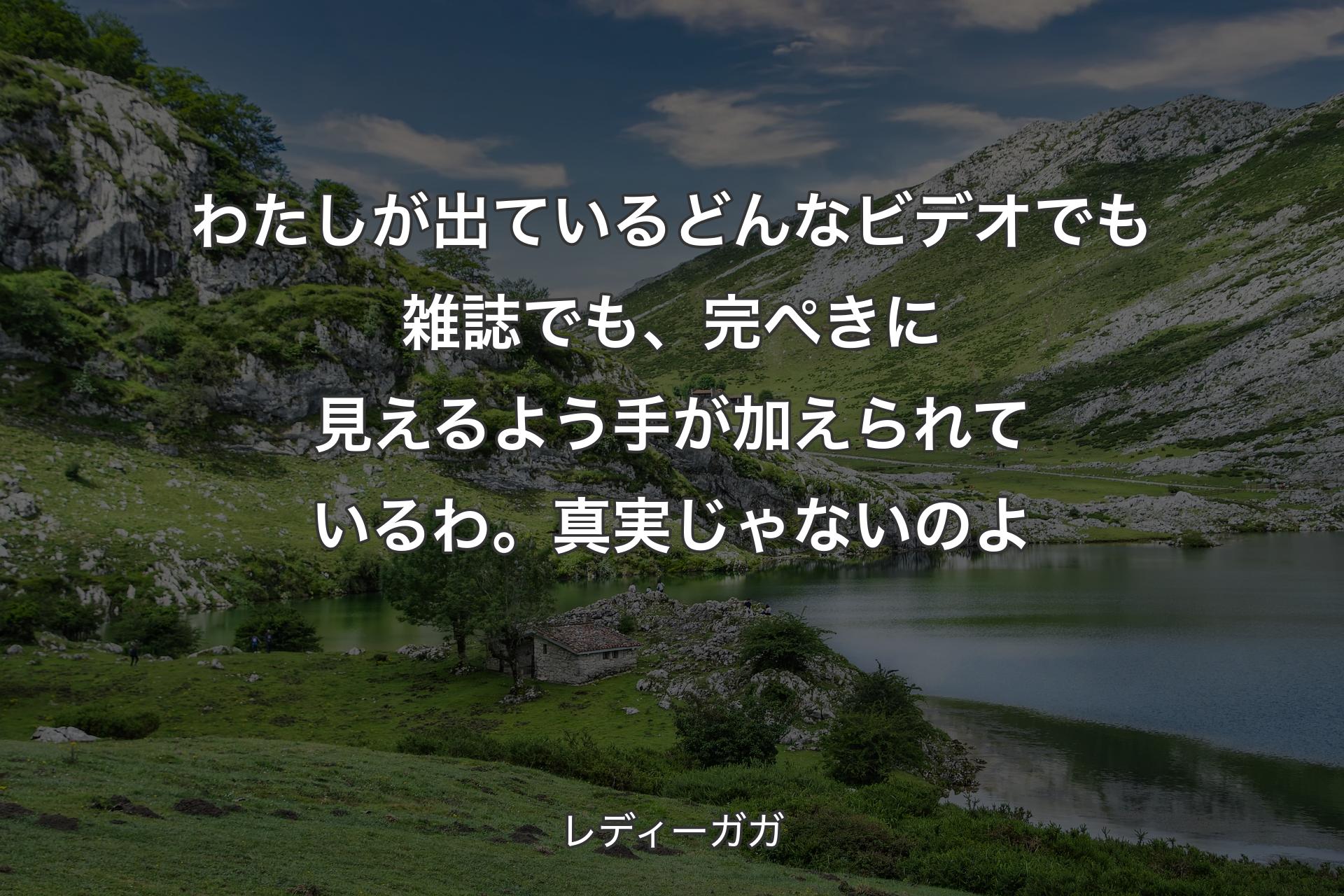 わたしが出ているどんなビデオでも雑誌でも、完ぺきに見えるよう手が加えられているわ。真実じゃないのよ - レディーガガ