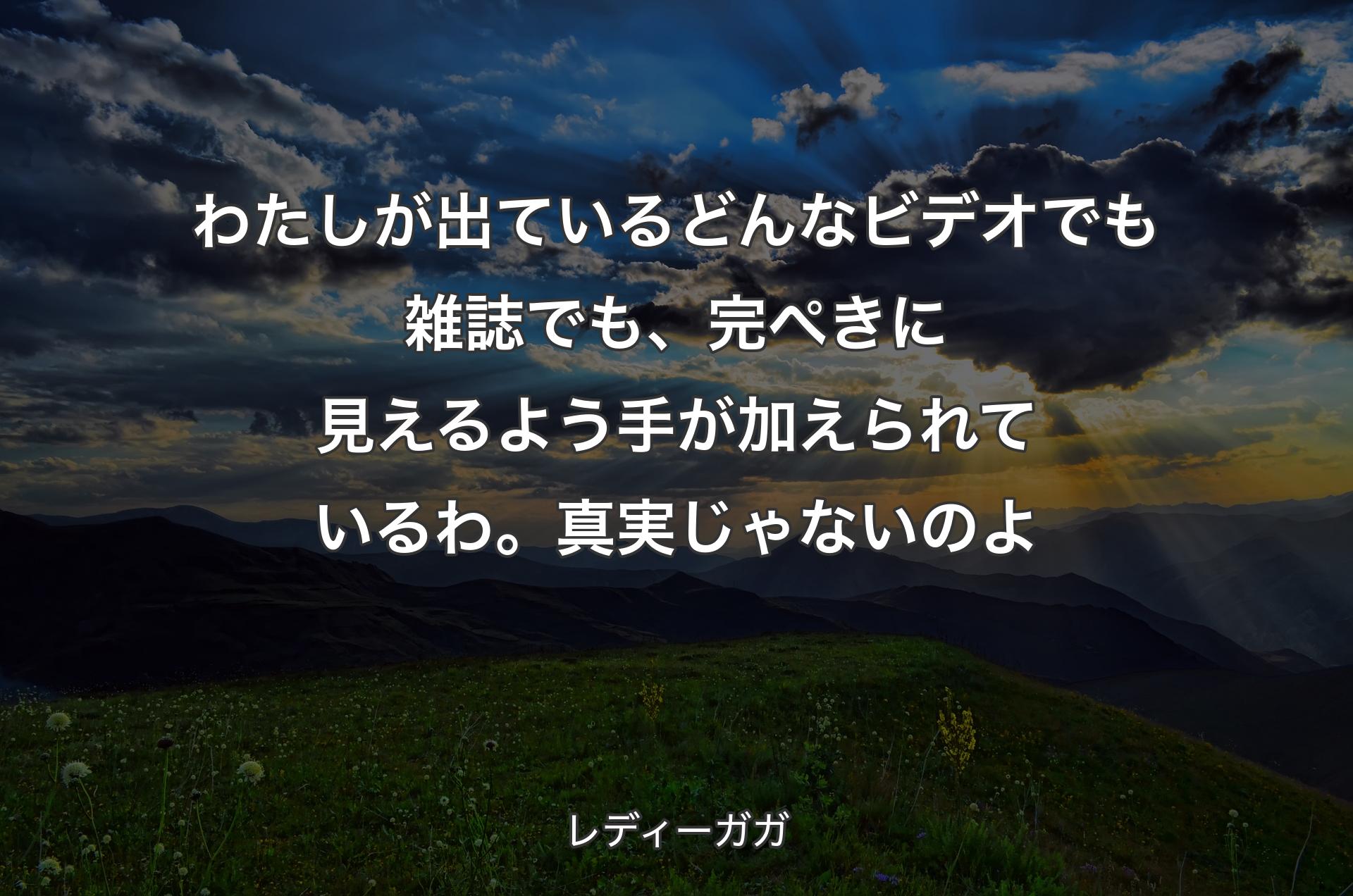 わたしが出ているどんなビデオでも雑誌でも、完ぺきに見えるよう手が加えられているわ。真実じゃないのよ - レディーガガ