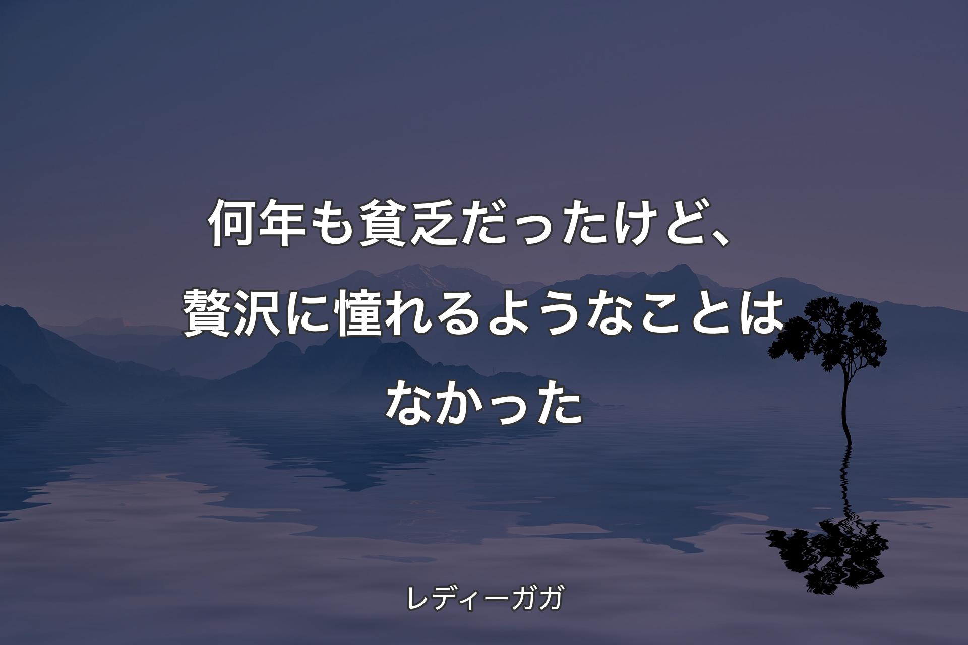 何年も貧乏だったけど、贅沢に憧れるようなことはなかった - レディーガガ