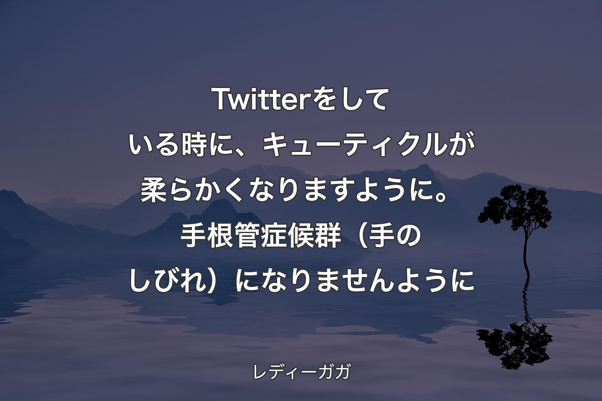 Twitterをしている時に、キューティクルが柔らかくなりますように。手根管症候群（手のしびれ）になりませんように - レディーガガ