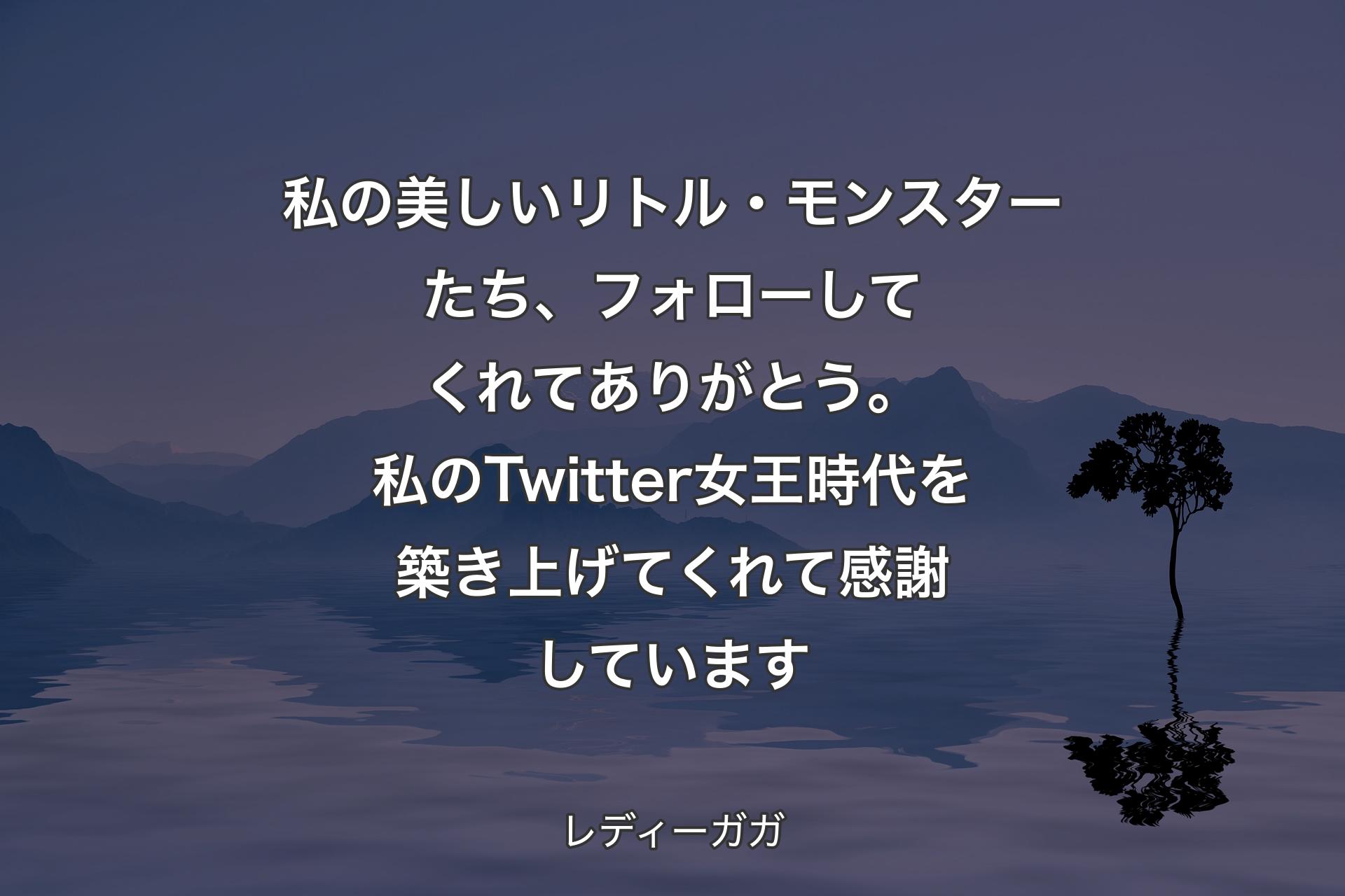 私の美しいリトル・モンスターたち、フォローしてくれてありがとう。私のTwitter女王時代を築き上げてくれて感謝しています - レディーガガ