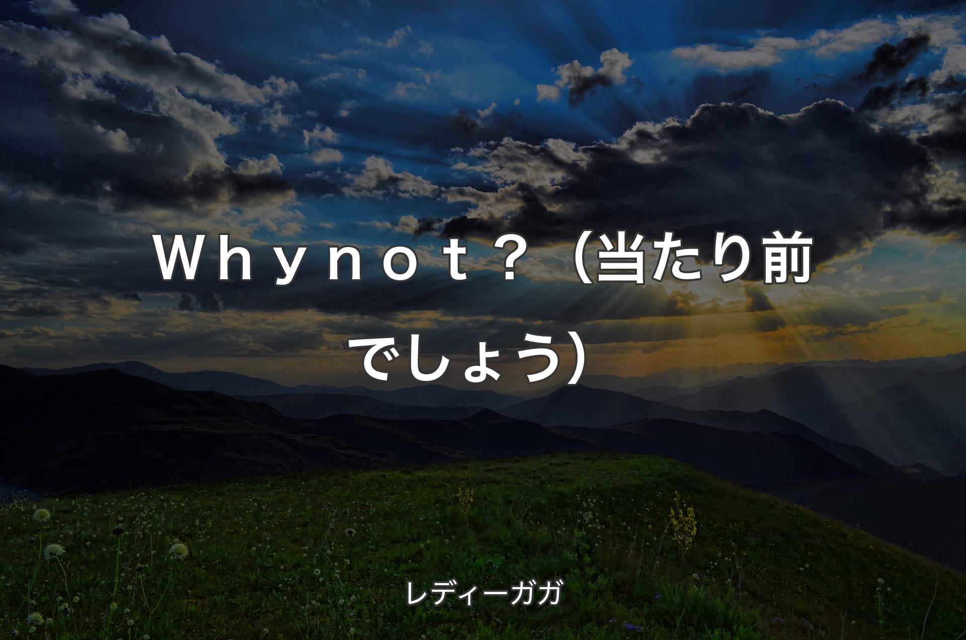 Ｗｈｙ ｎｏｔ？（当たり前でしょう） - レディーガガ