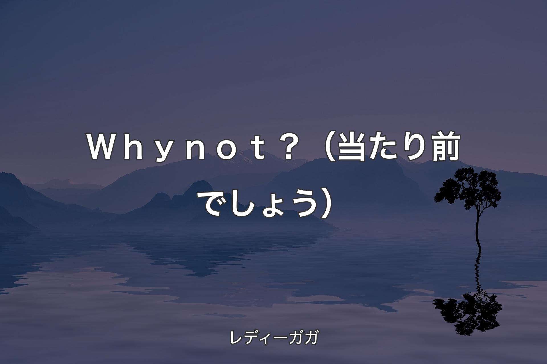 Ｗｈｙ ｎｏｔ？（当たり前でしょう） - レディーガガ