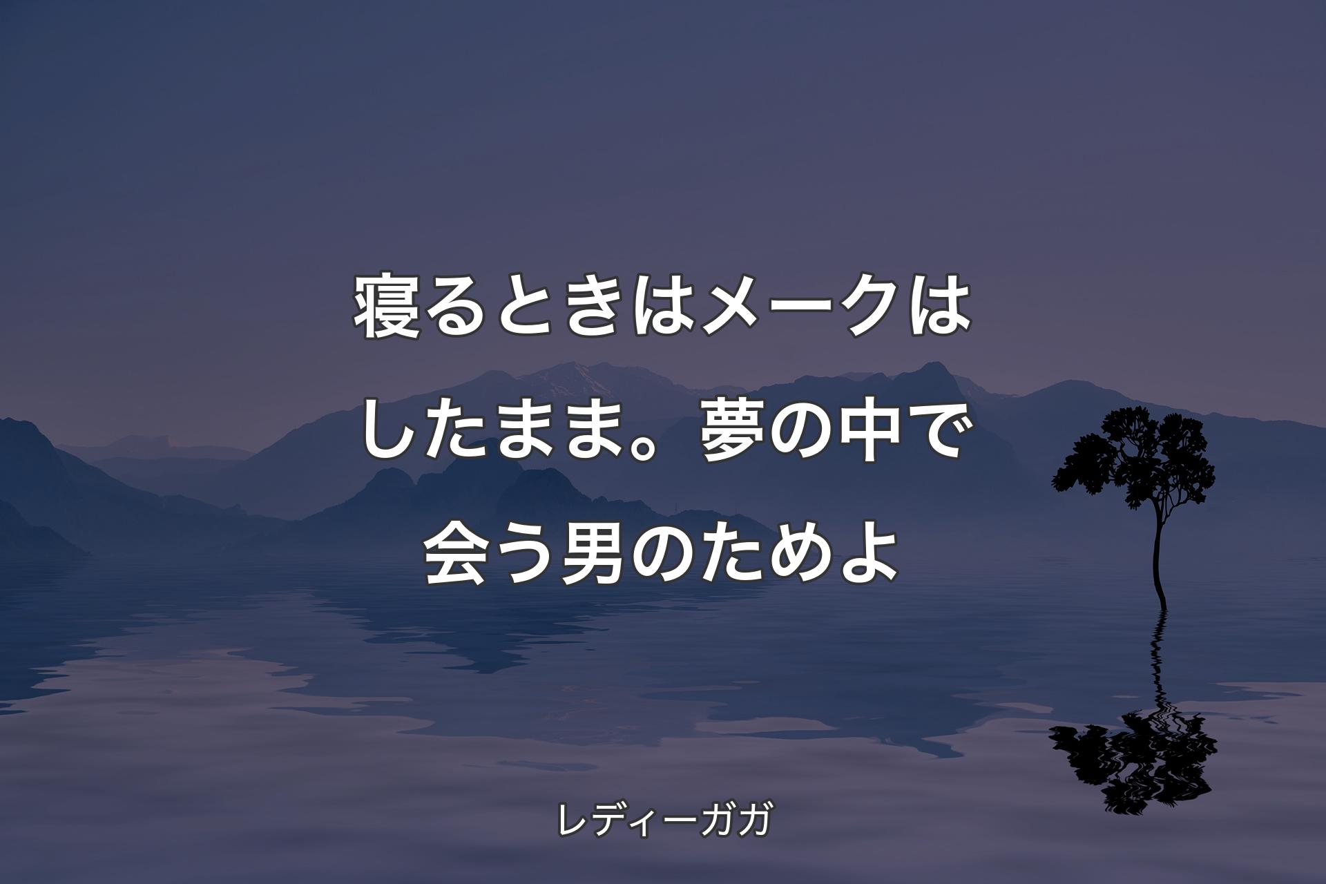 【背景4】寝るときはメークはしたまま�。夢の中で会う男のためよ - レディーガガ