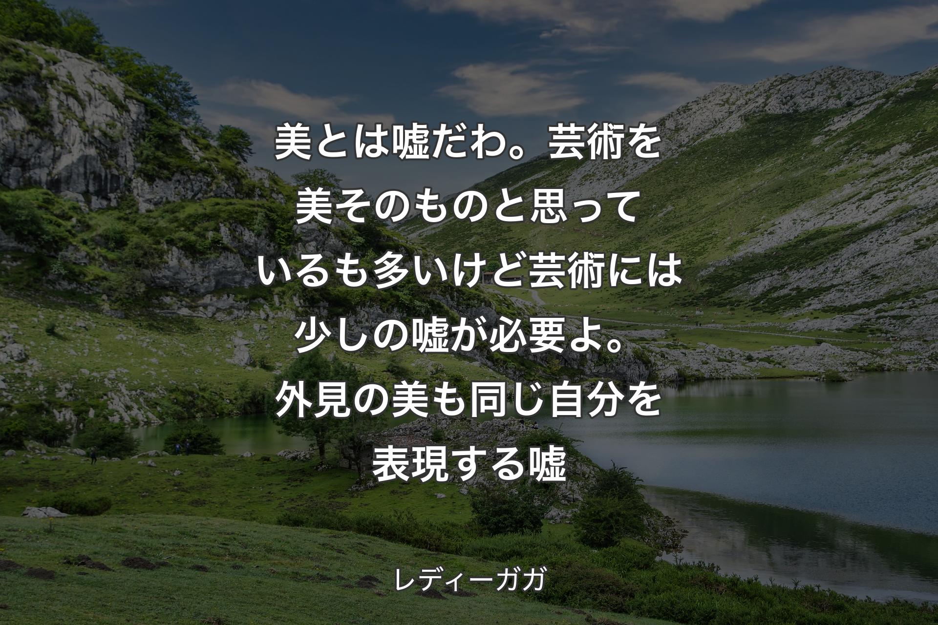 美とは嘘だわ。芸術を美そのものと思っているも多いけど芸術には少しの嘘が必要よ。外見の美も同じ自分を表現する嘘 - レディーガガ