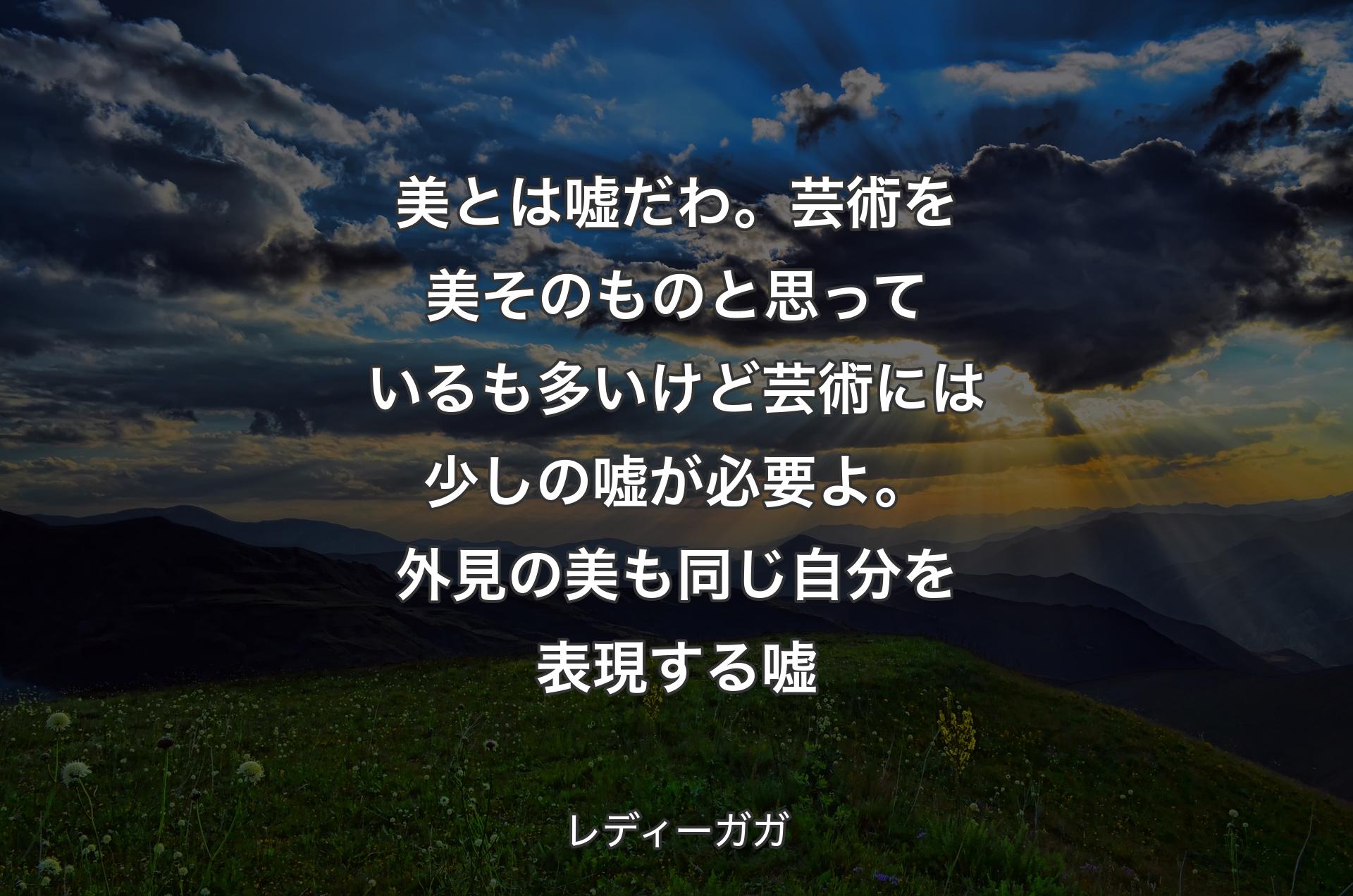 美とは嘘だわ。芸術を美そのものと思っているも多いけど芸術には少しの嘘が必要よ。外見の美も同じ自分を表現する嘘 - レディーガガ