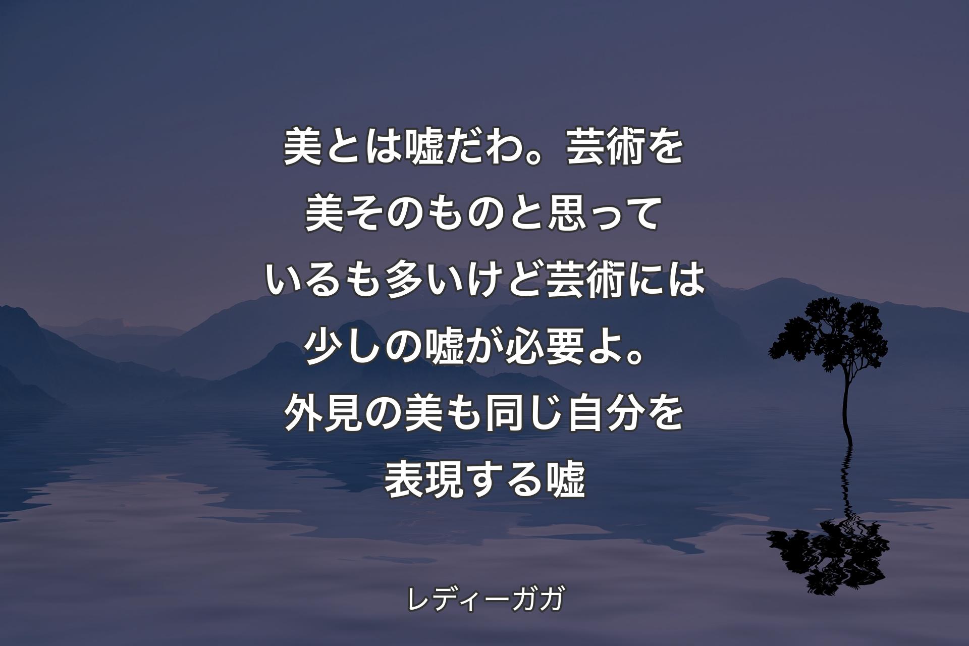 美とは嘘だわ。芸術を美そのものと思っているも多いけど芸術には少しの嘘が必要よ。外見の美も同じ自分を表現する嘘 - レディーガガ