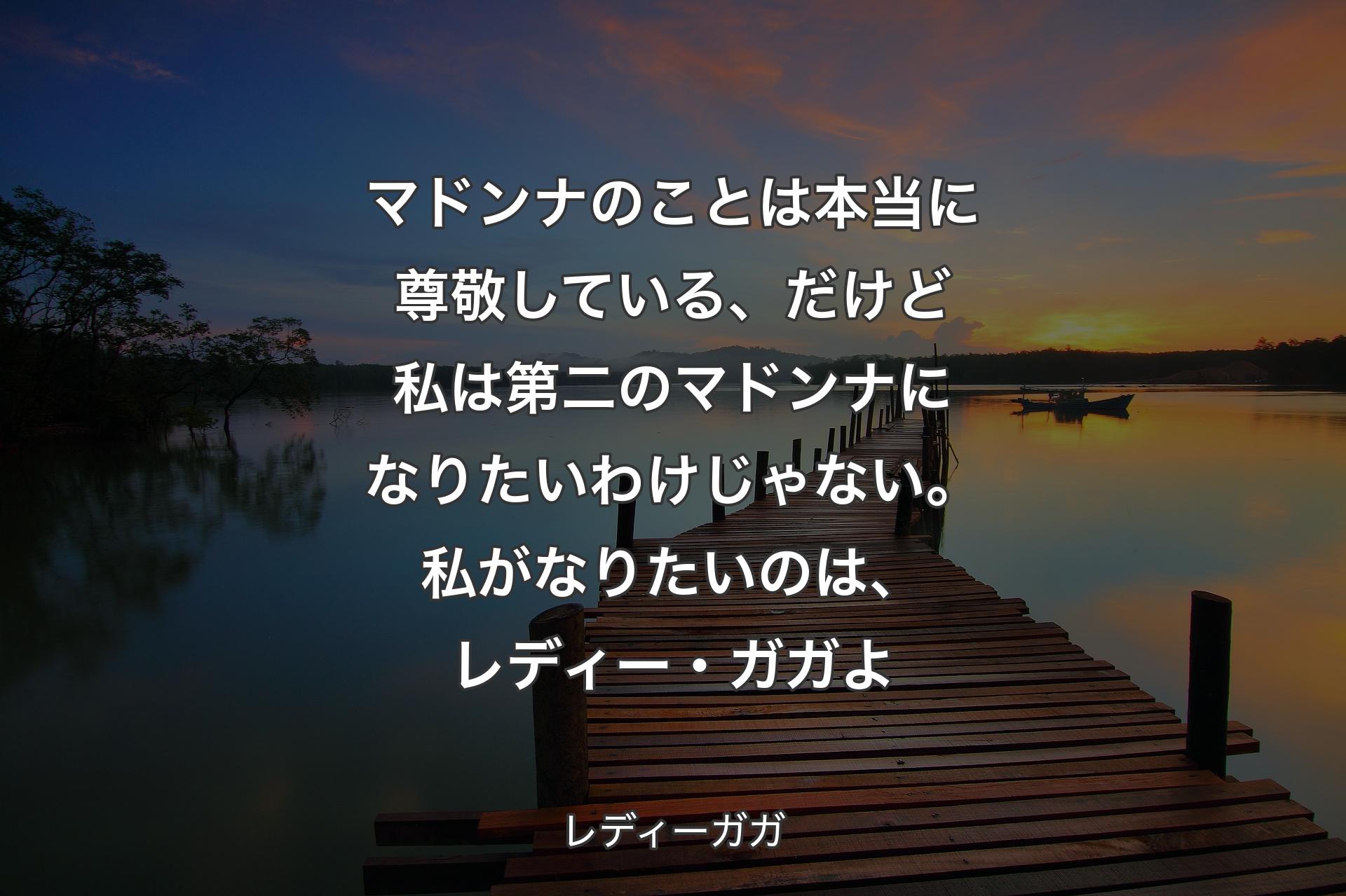 マドンナのことは本当に尊敬している、だけど私は第二のマドンナになりたいわけじゃない。私がなりたいのは、レディー・ガガよ - レディーガガ