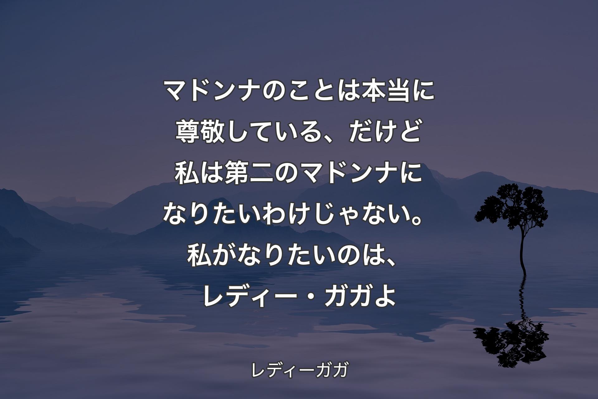 【背景4】マドンナのことは本当に尊敬している、だけど私は第二のマドンナになりたいわけじゃない。私がなりたいのは、レディー・ガガよ - レディーガガ