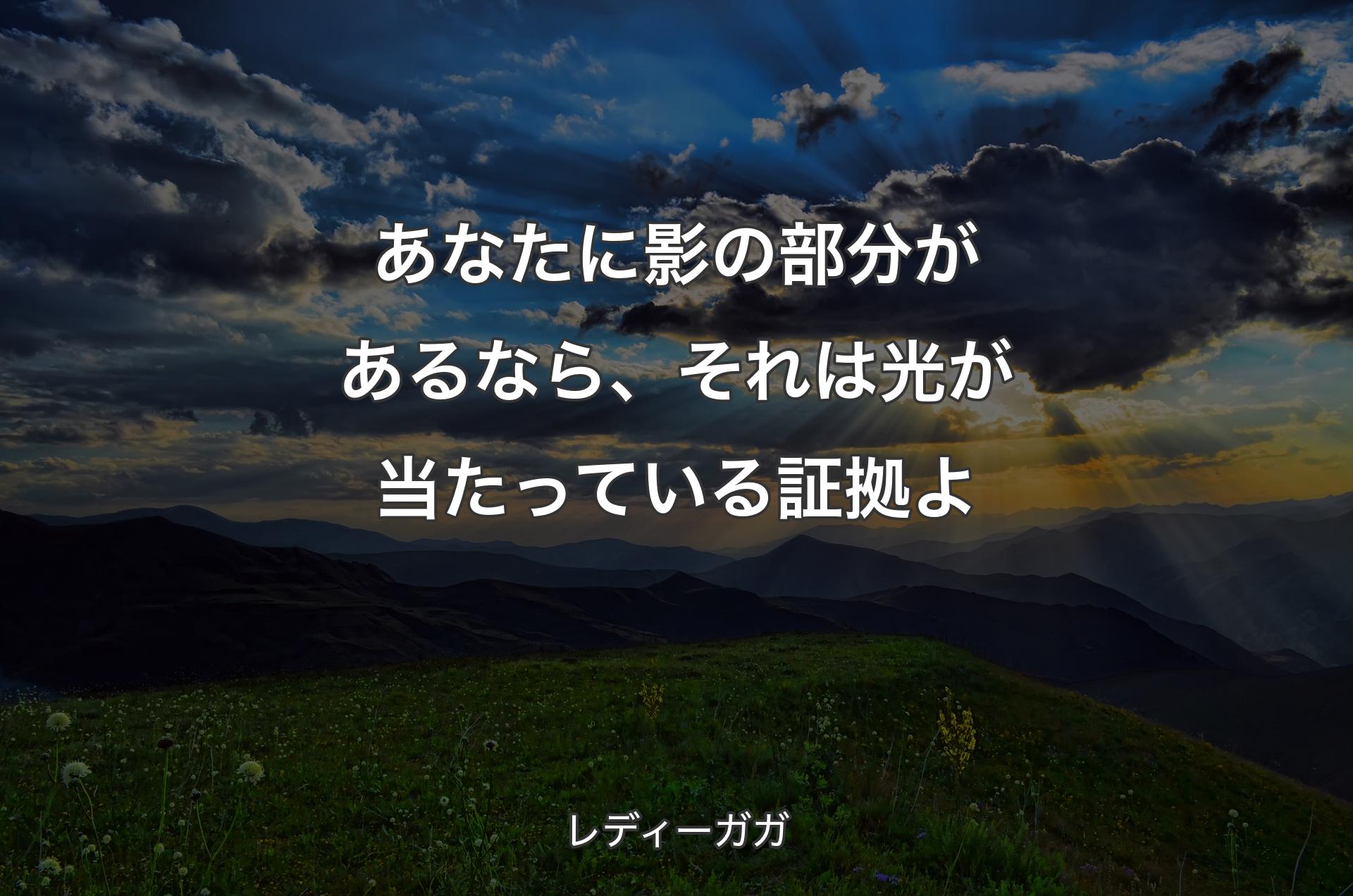 あなたに影の部分があるなら、それは光が当たっている証拠よ - レディーガガ