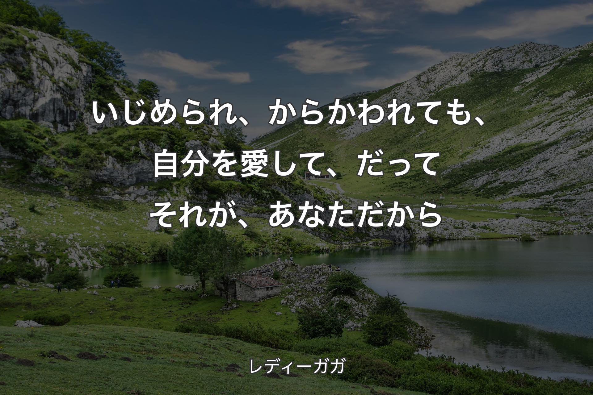 いじめられ、からかわれても、自分を愛して、だってそれが、あなただから - レディーガガ