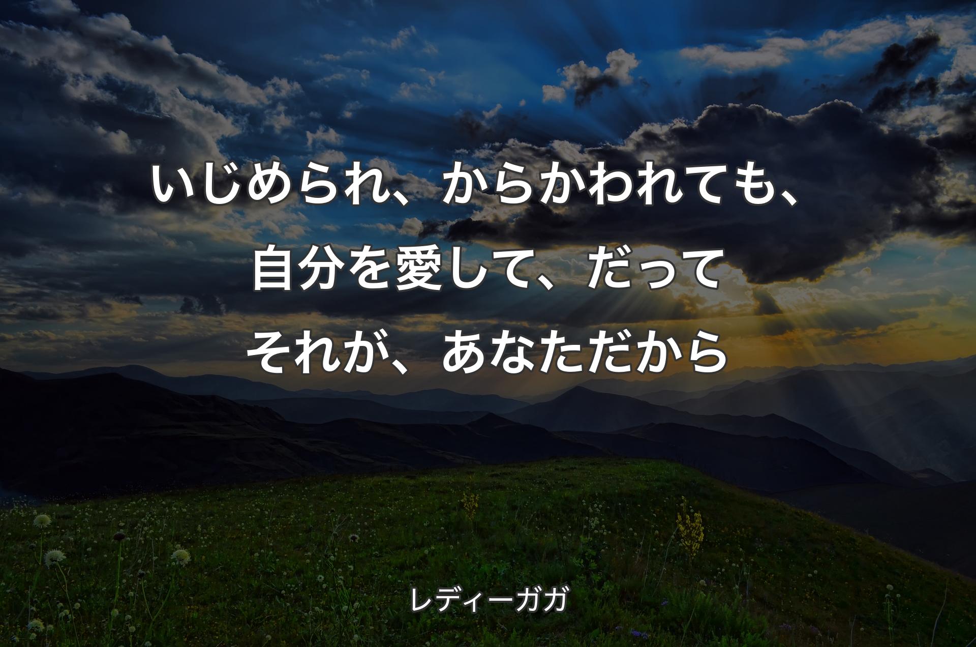 いじめられ、からかわれても、自分を愛して、だってそれが、あなただから - レディーガガ