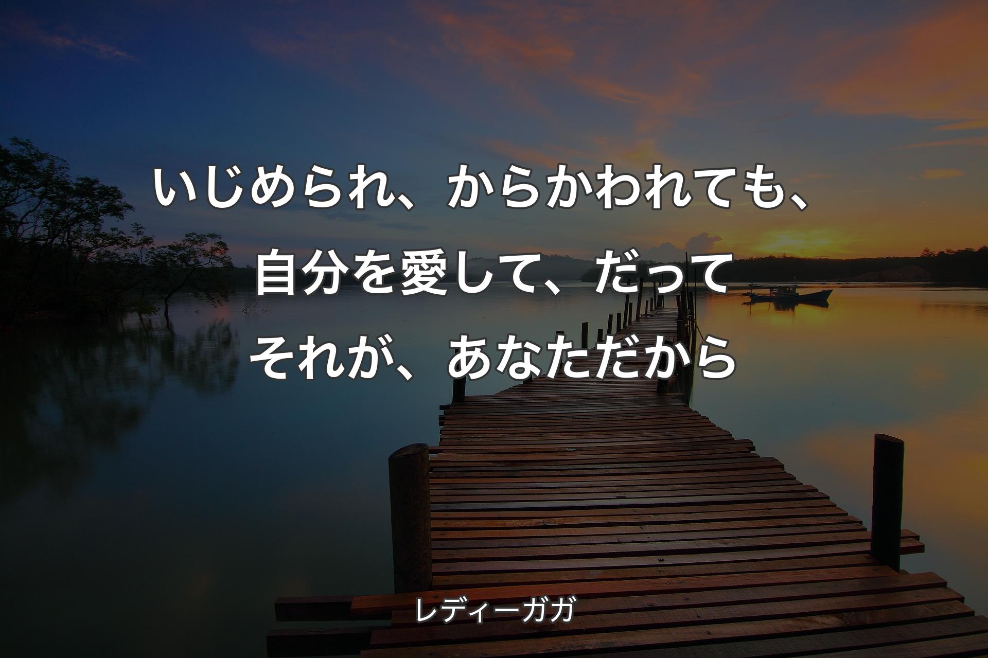 いじめられ、からかわれても、自分を愛して、だってそれが、あなただから - レディーガガ