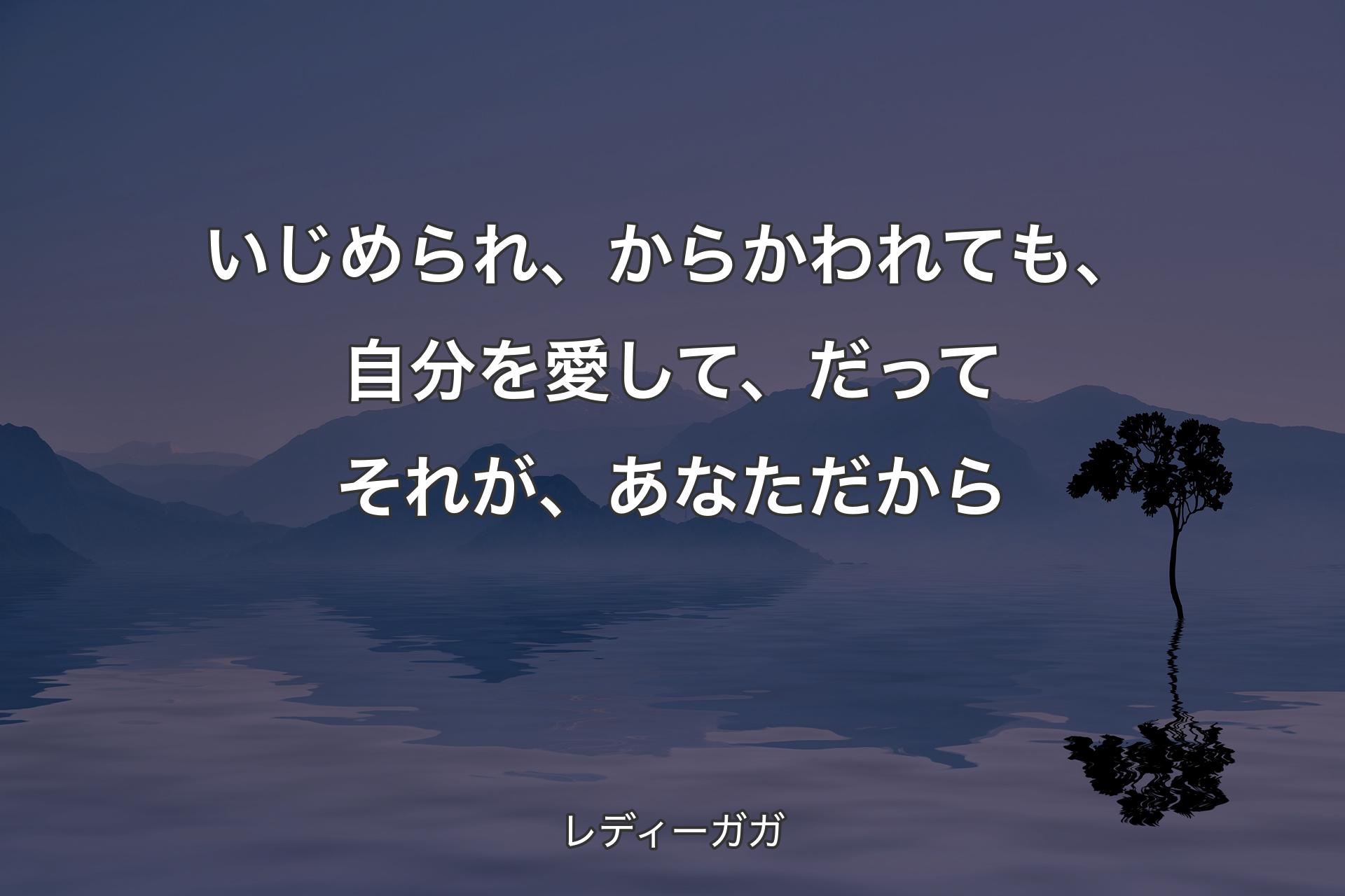 いじめられ、からかわれても、自分を愛して、だってそれが、あなただから - レディーガガ