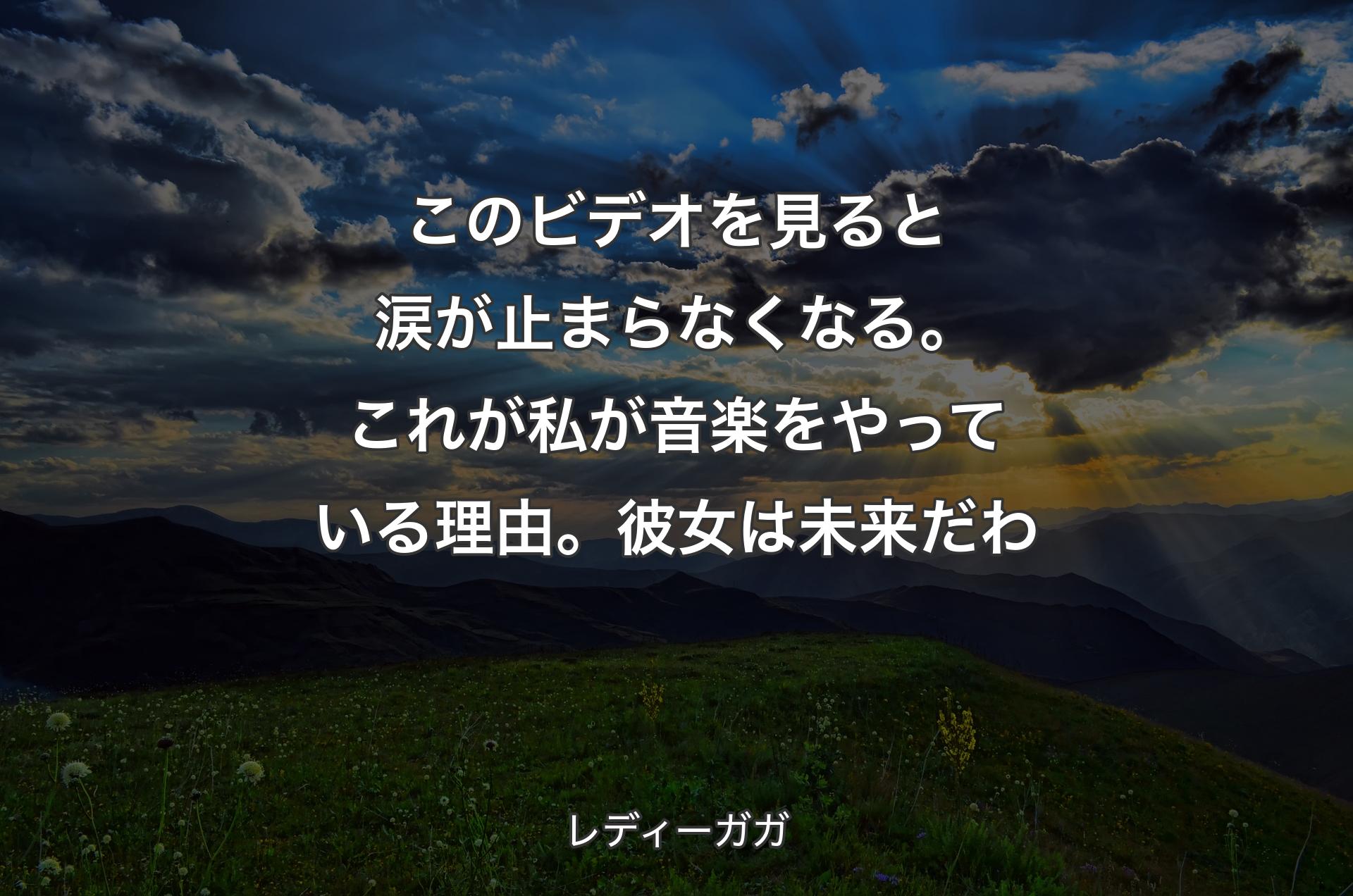 このビデオを見ると涙が止まらなくなる。これが私が音楽をやっている理由。彼女は未来だわ - レディーガガ