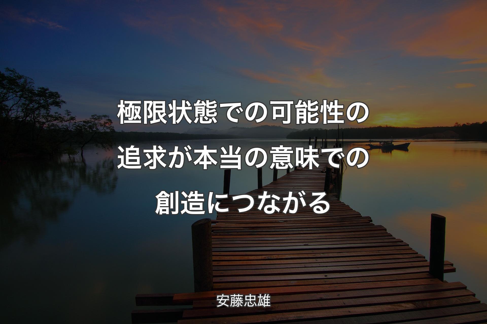 【背景3】極限状態での可能性の追求が本当の意味での創造につながる - 安藤忠雄