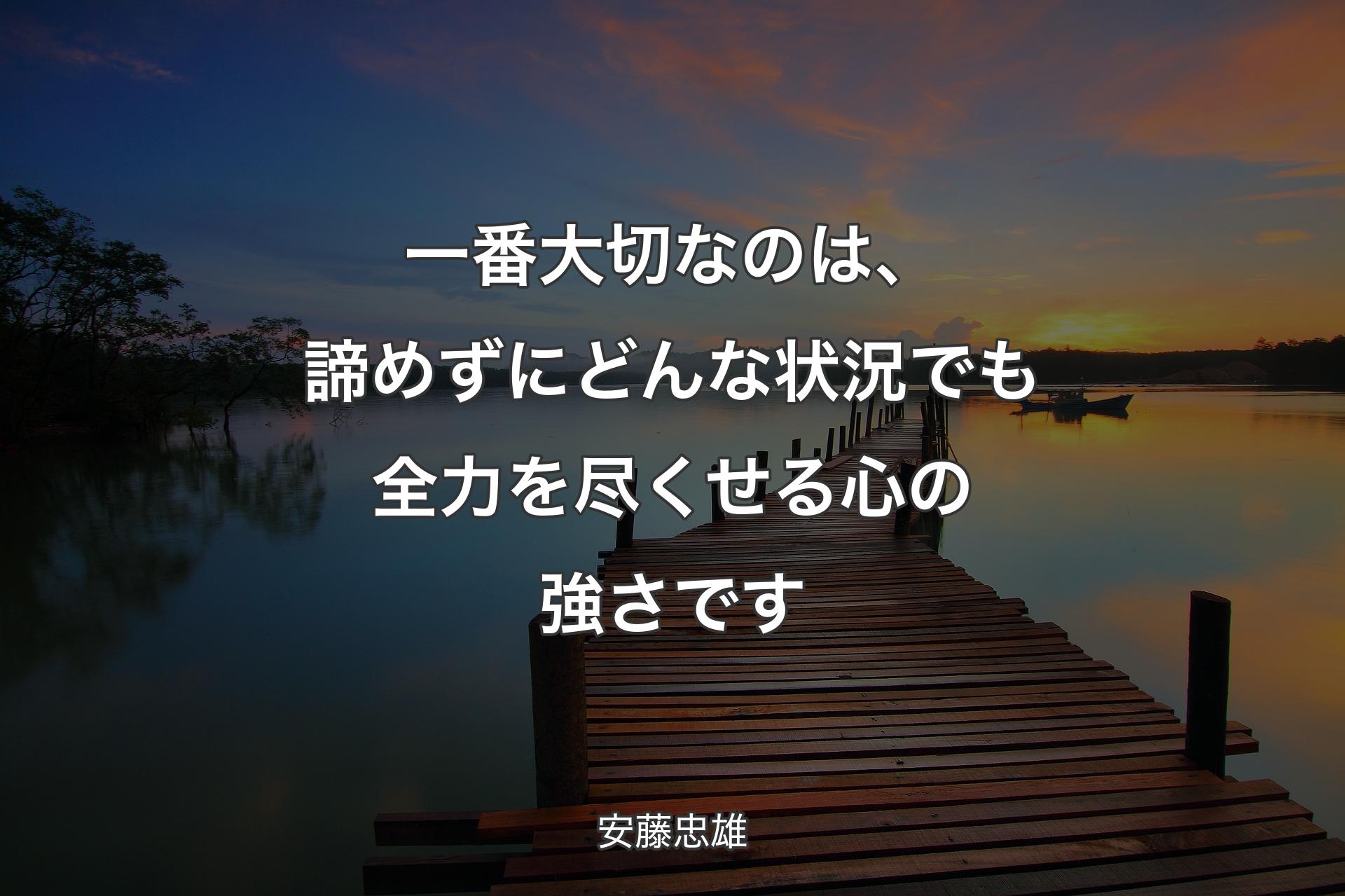 【背景3】一番大切なのは、諦めずにどんな状況でも全力を尽くせる心の強さです - 安藤忠雄