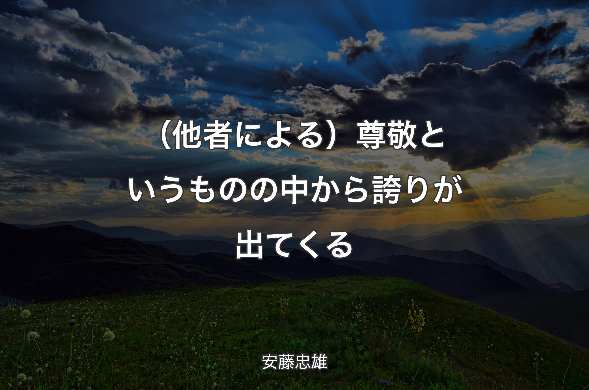 （他者による）尊敬というものの中から誇りが出てくる - 安藤忠雄