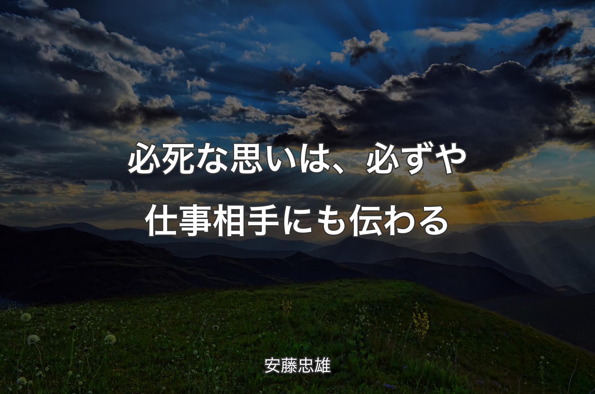 必死な思いは、必ずや仕事相手にも伝わる - 安藤忠雄