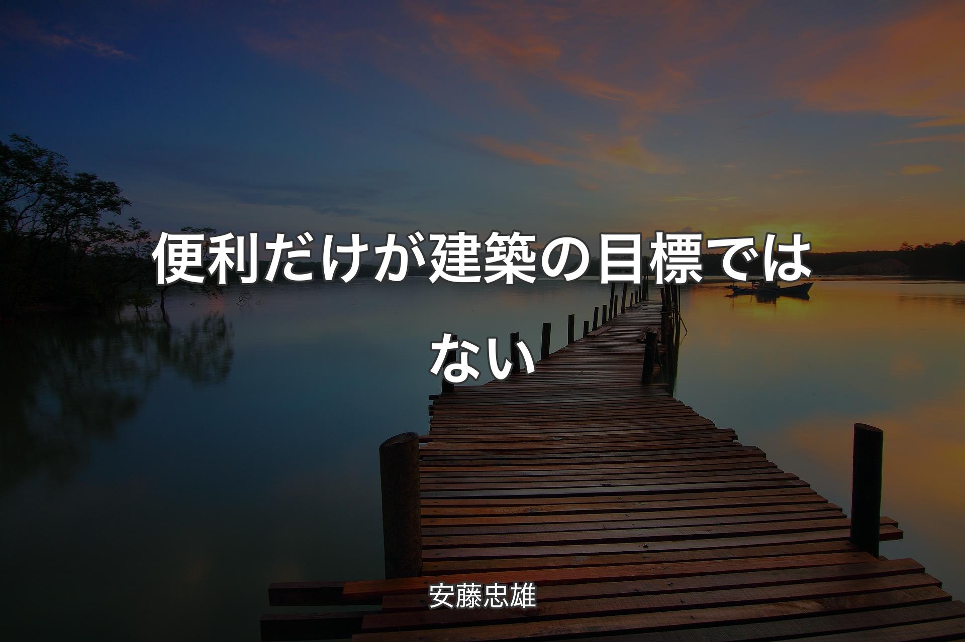 【背景3】便利だけが建築の目標ではない - 安藤忠雄