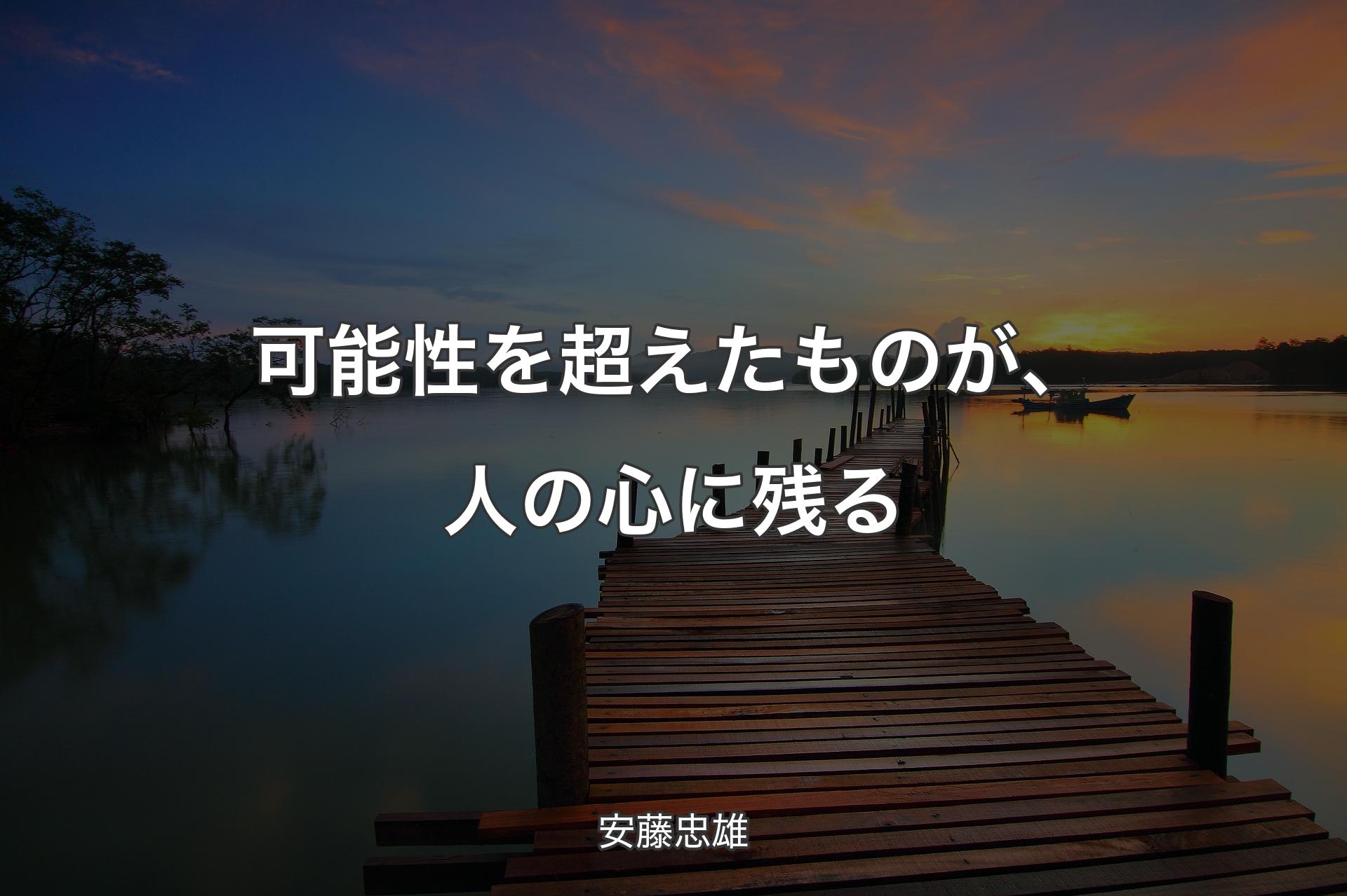 【背景3】可能性を超えたものが、人の心に残る - 安藤忠雄