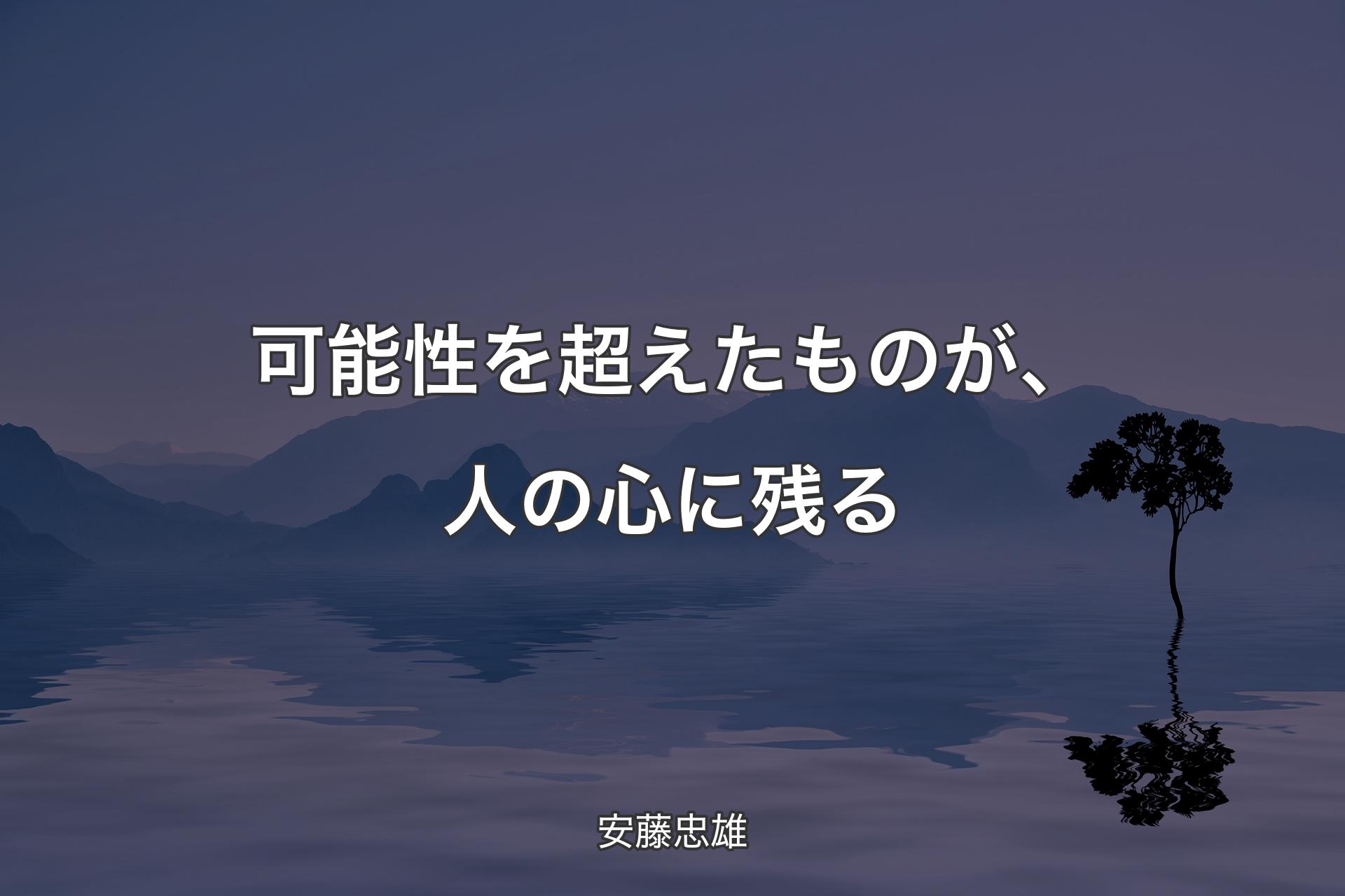 【背景4】可能性を超えたものが、人の心に残る - 安藤忠雄