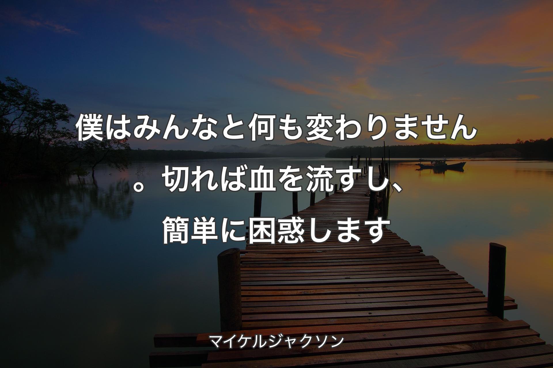 僕はみんなと何も変わりません。切れば血を流すし、簡単に困惑します - �マイケルジャクソン