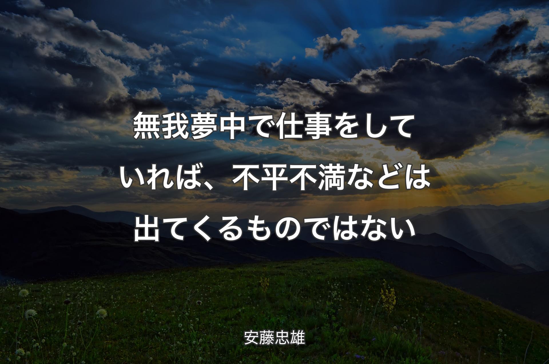 無我夢中で仕事をしていれば、不平不満などは出てくるものではない - 安藤忠雄