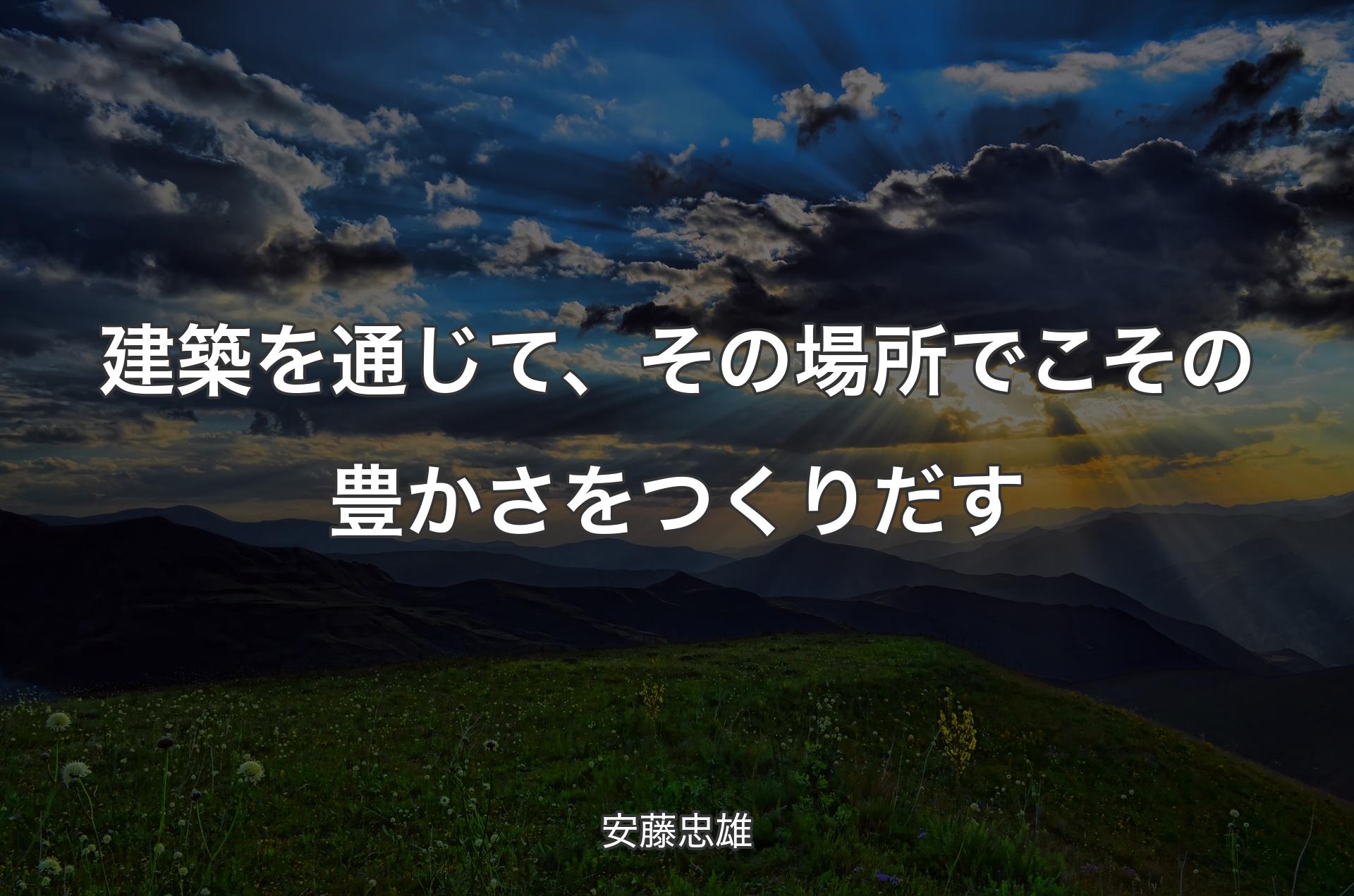 建築を通じて、その場所でこその豊かさをつくりだす - 安藤忠雄