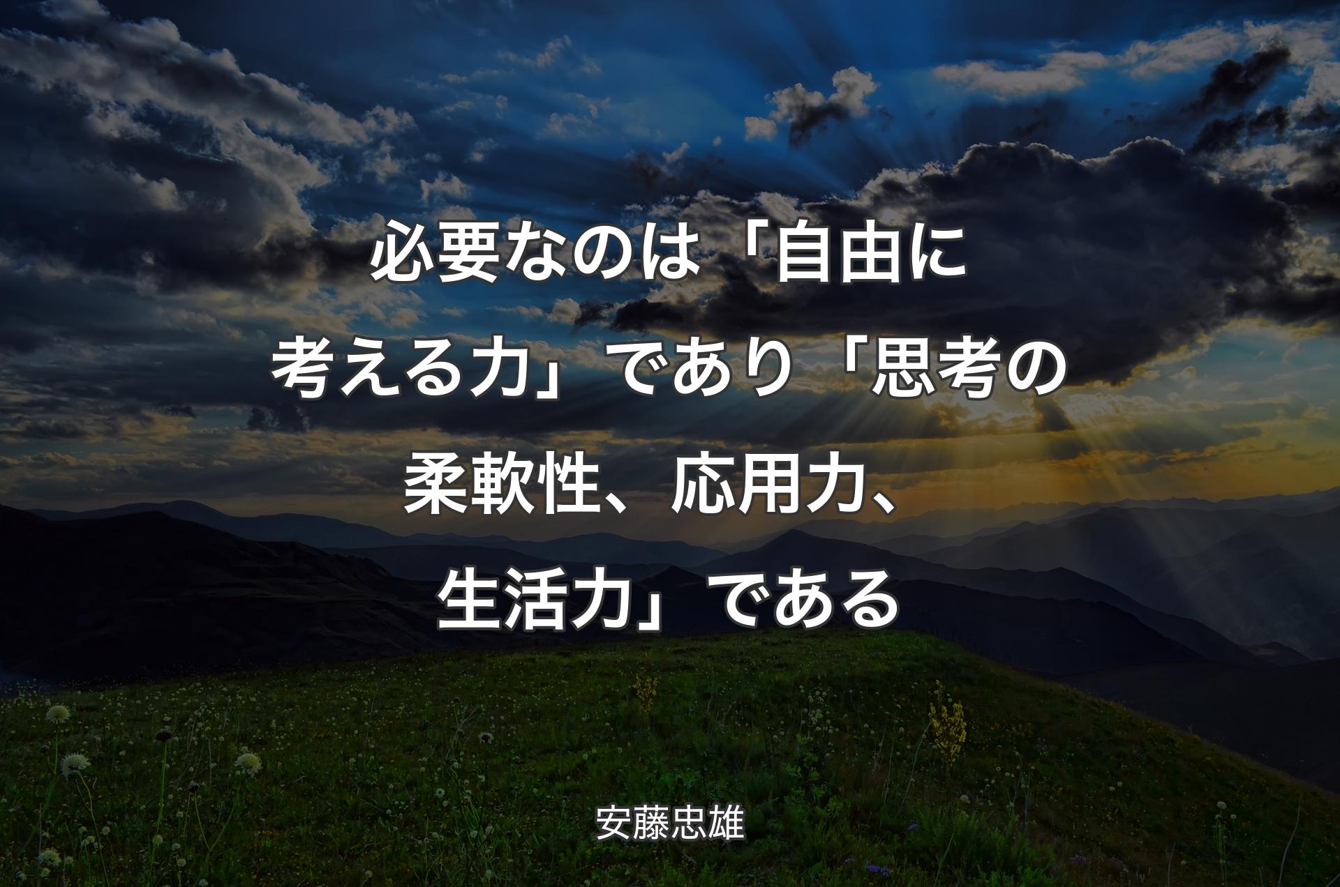 必要なのは「自由に考える力」であり「思考の柔軟性、応用力、生活力」である - 安藤忠雄