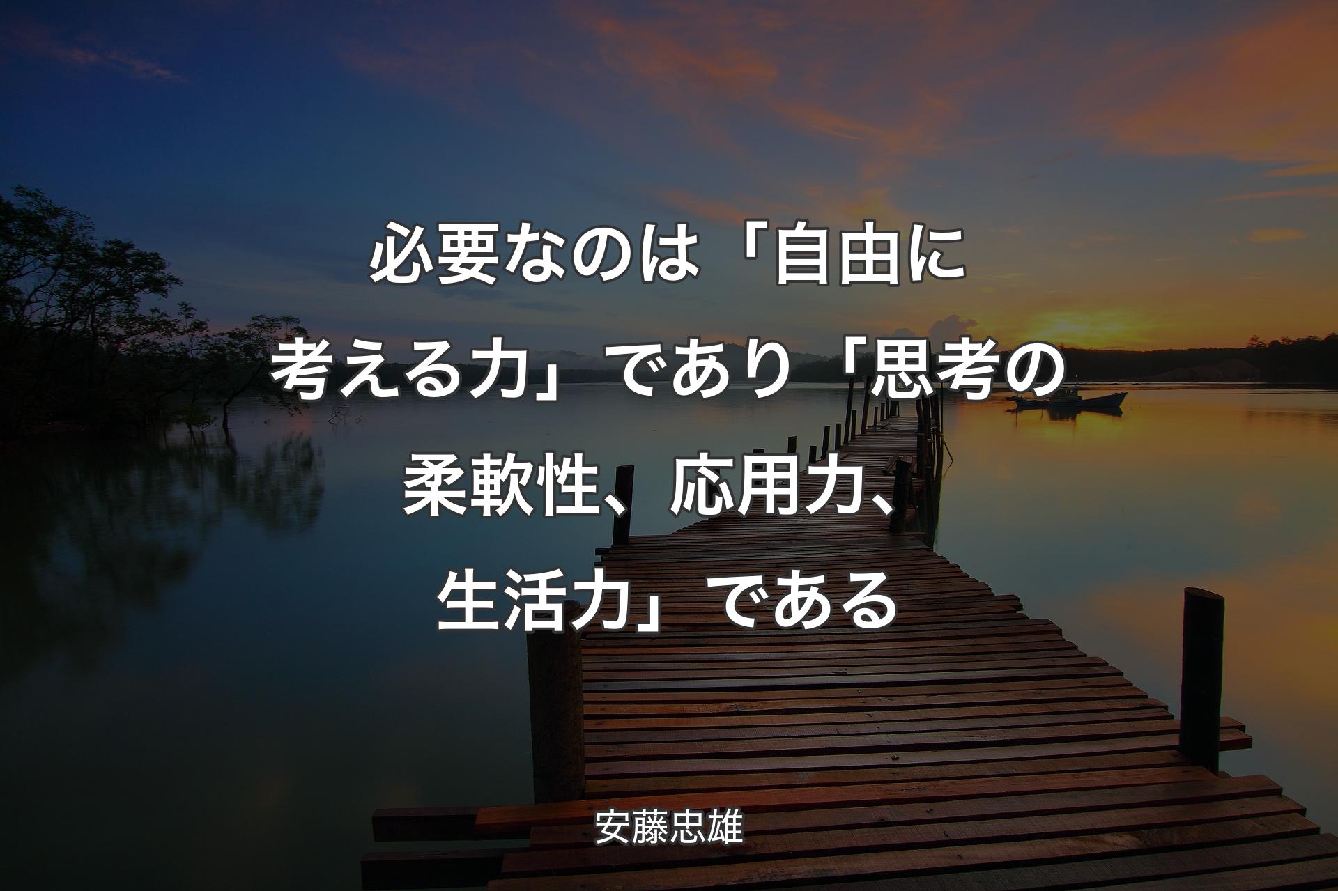 【背景3】必要なのは「自由に考える力」であり「思考の柔軟性、応用力、生活力」である - 安藤忠雄