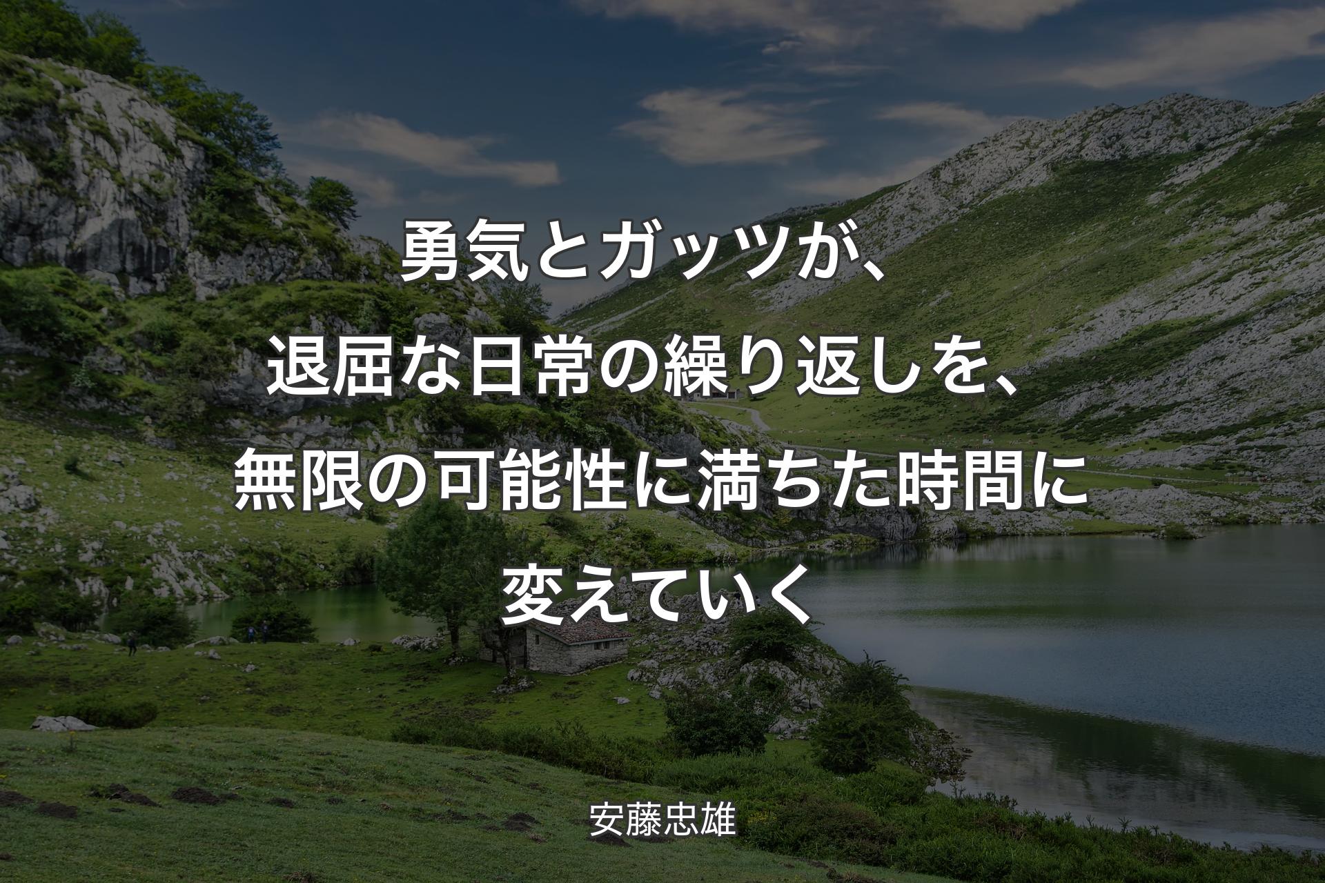 【背景1】勇気とガッツが、退屈な日常の繰り返しを、無限の可能性に満ちた時間に変えていく - 安藤忠雄