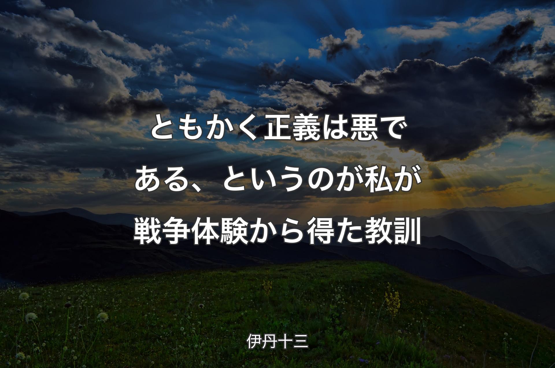 ともかく正義は悪である、というのが私が戦争体験から得た教訓 - 伊丹十三