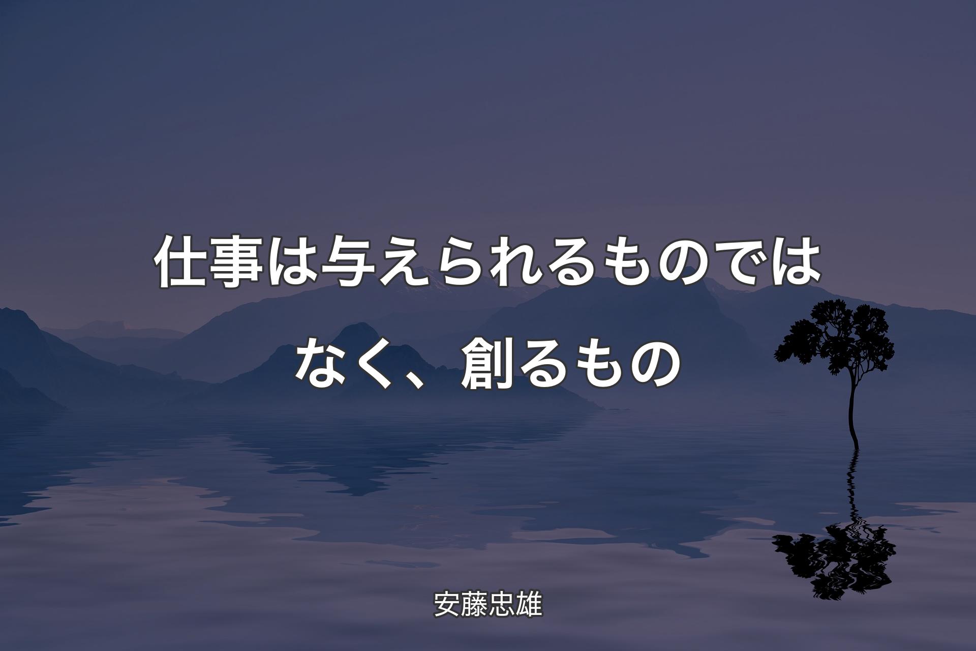 【背景4】仕事は与えられるものではなく、創るもの - 安藤忠雄