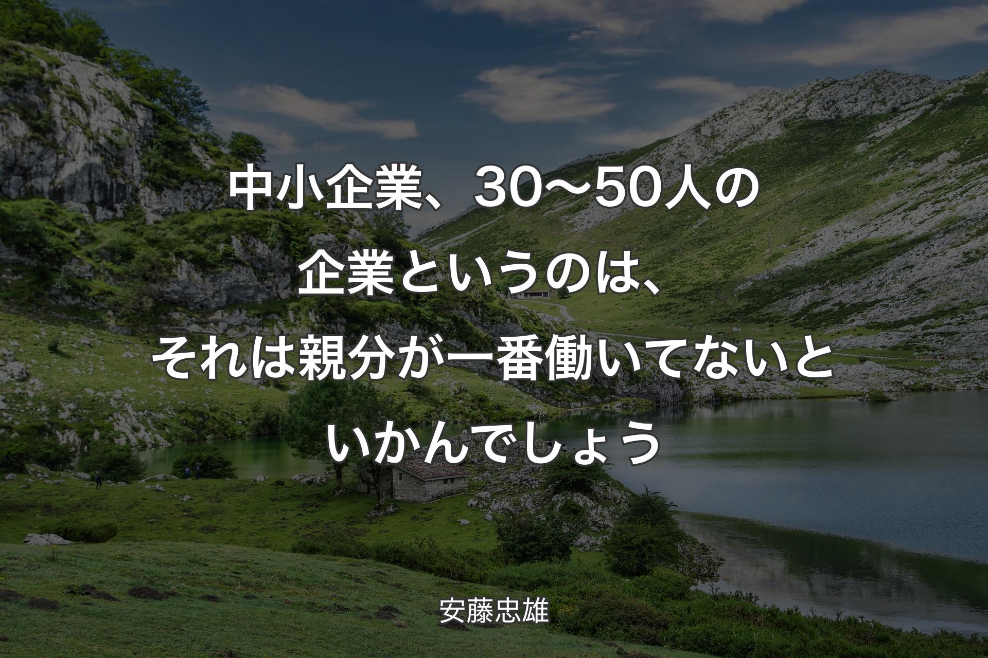 【背景1】中小企業、30〜50人の企業というのは、それは親分が一番働いてないといかんでしょう - 安藤忠雄